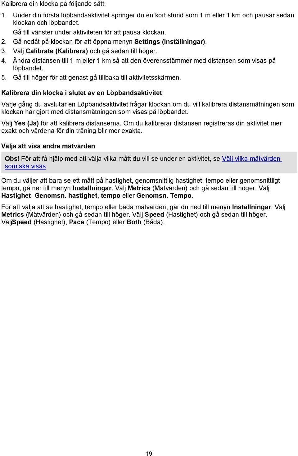 Ändra distansen till 1 m eller 1 km så att den överensstämmer med distansen som visas på löpbandet. 5. Gå till höger för att genast gå tillbaka till aktivitetsskärmen.