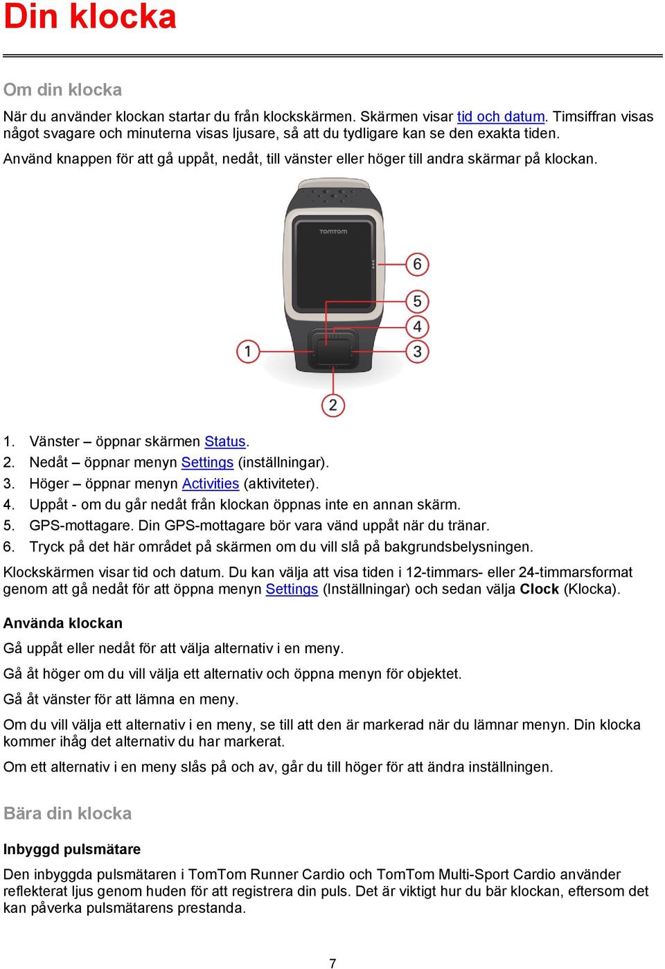 1. Vänster öppnar skärmen Status. 2. Nedåt öppnar menyn Settings (inställningar). 3. Höger öppnar menyn Activities (aktiviteter). 4. Uppåt - om du går nedåt från klockan öppnas inte en annan skärm. 5.
