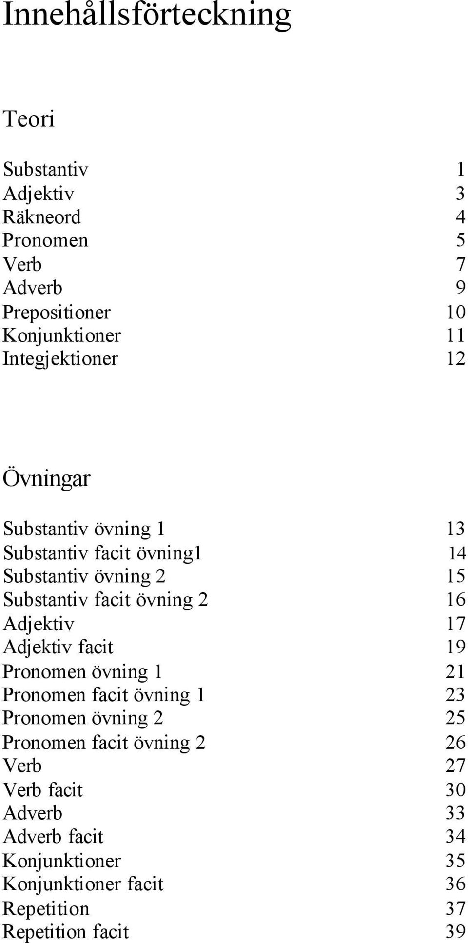 2 16 Adjektiv 17 Adjektiv facit 19 Pronomen övning 1 21 Pronomen facit övning 1 23 Pronomen övning 2 25 Pronomen facit