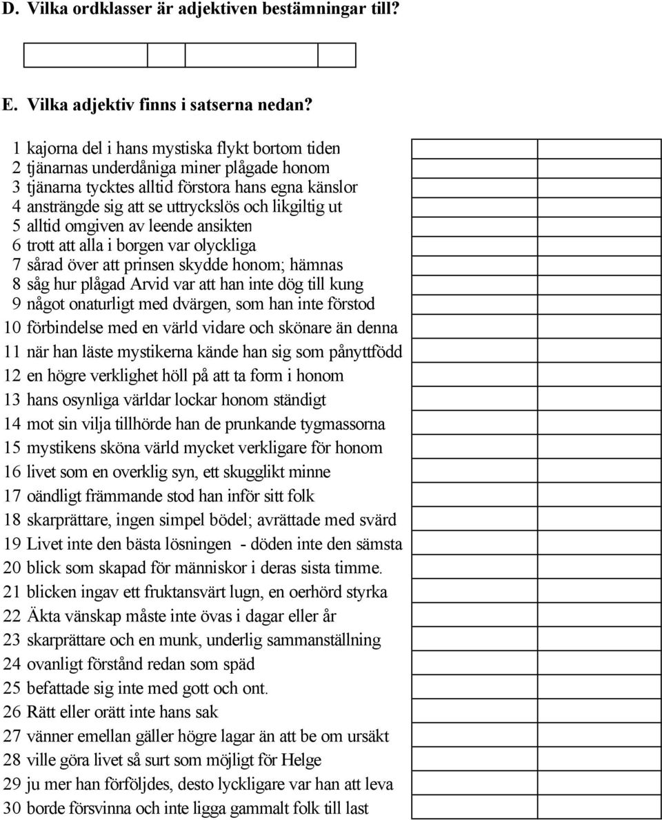 5 alltid omgiven av leende ansikten 6 trott att alla i borgen var olyckliga 7 sårad över att prinsen skydde honom; hämnas 8 såg hur plågad Arvid var att han inte dög till kung 9 något onaturligt med