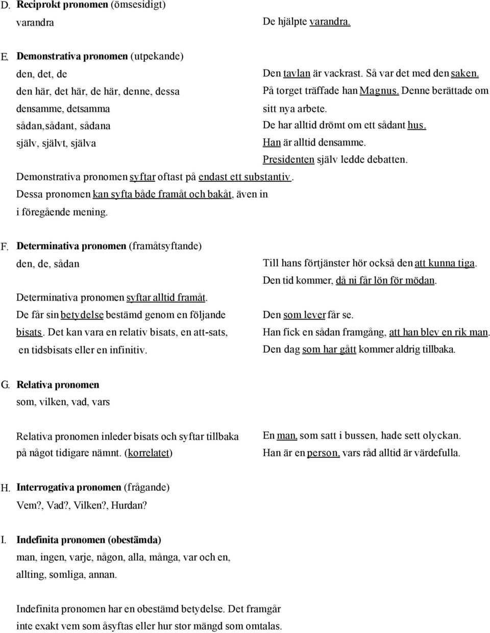 själv, självt, själva Han är alltid densamme. Presidenten själv ledde debatten. Demonstrativa pronomen syftar oftast på endast ett substantiv.