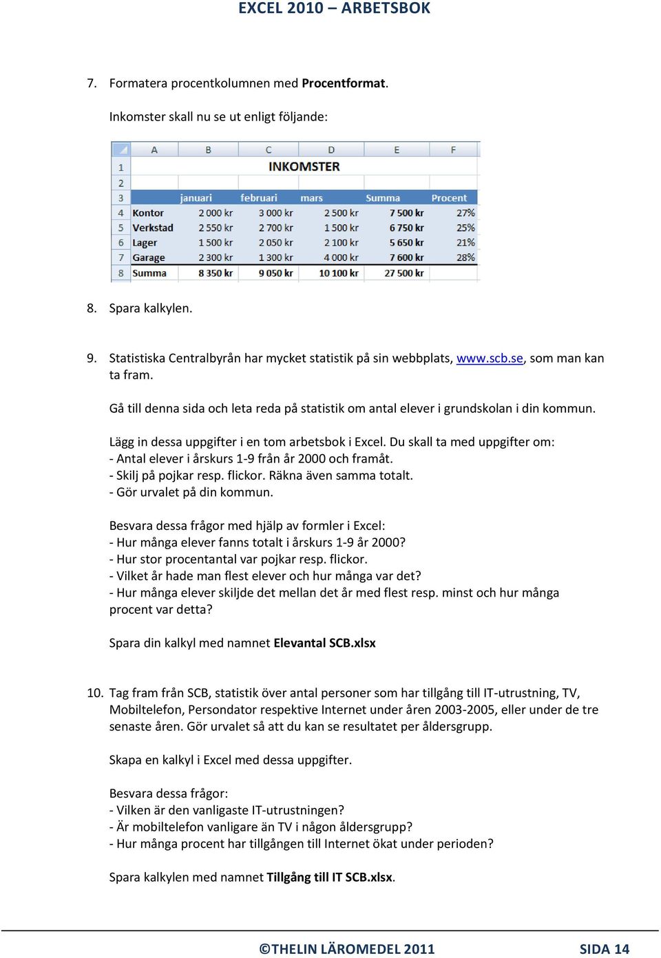 Du skall ta med uppgifter om: - Antal elever i årskurs 1-9 från år 2000 och framåt. - Skilj på pojkar resp. flickor. Räkna även samma totalt. - Gör urvalet på din kommun.