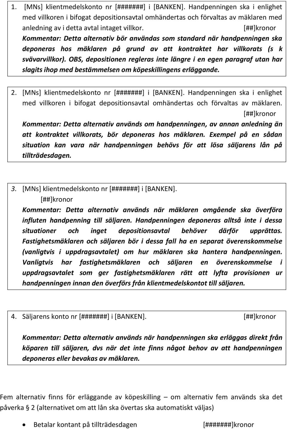 [##]kronor Kommentar: Detta alternativ bör användas som standard när handpenningen ska deponeras hos mäklaren på grund av att kontraktet har villkorats (s k svävarvillkor).