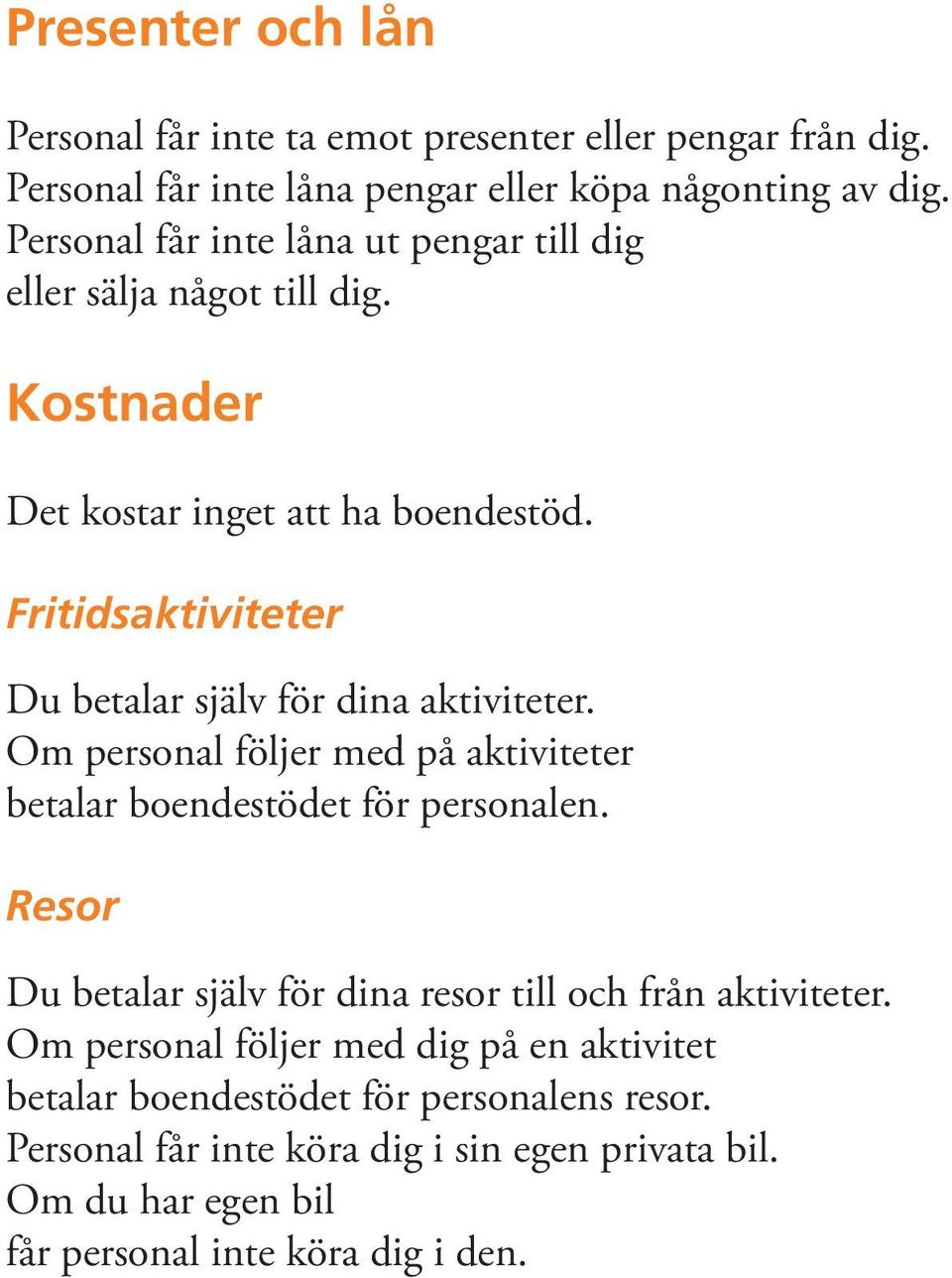 Fritidsaktiviteter Du betalar själv för dina aktiviteter. Om personal följer med på aktiviteter betalar boendestödet för personalen.