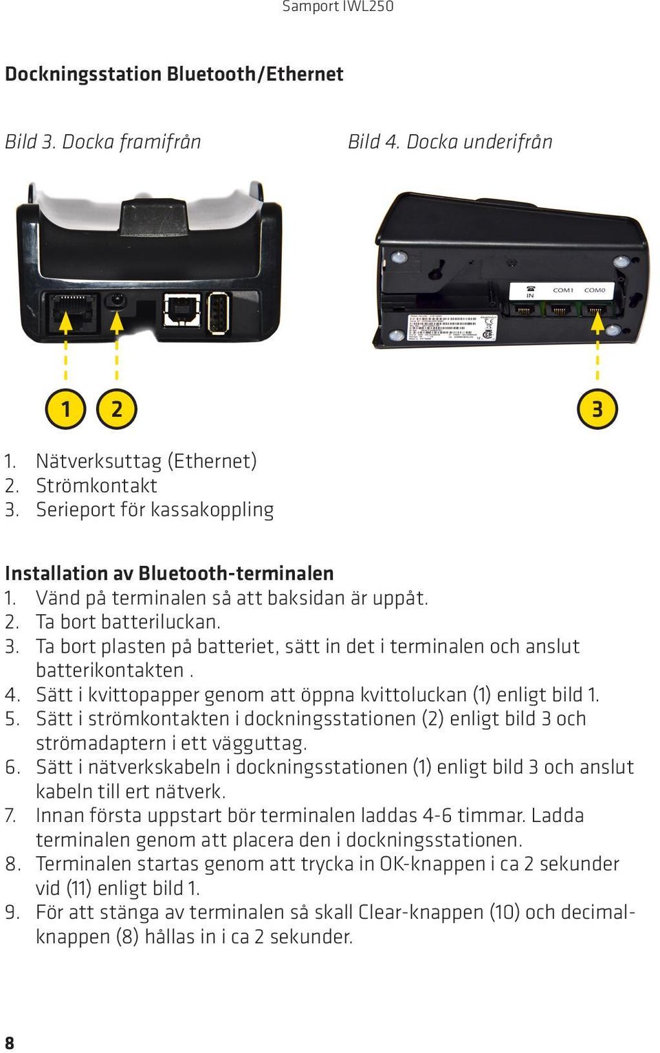 Ta bort plasten på batteriet, sätt in det i terminalen och anslut batterikontakten. 4. Sätt i kvittopapper genom att öppna kvittoluckan (1) enligt bild 1. 5.