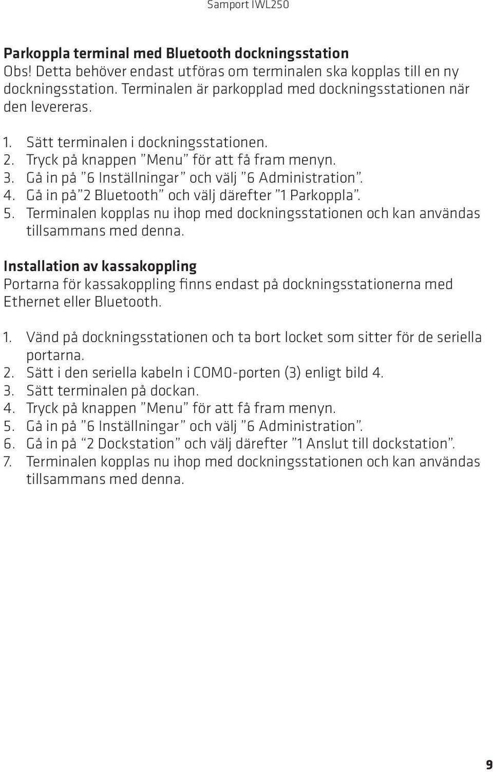 Gå in på 6 Inställningar och välj 6 Administration. 4. Gå in på 2 Bluetooth och välj därefter 1 Parkoppla. 5. Terminalen kopplas nu ihop med dockningsstationen och kan användas tillsammans med denna.
