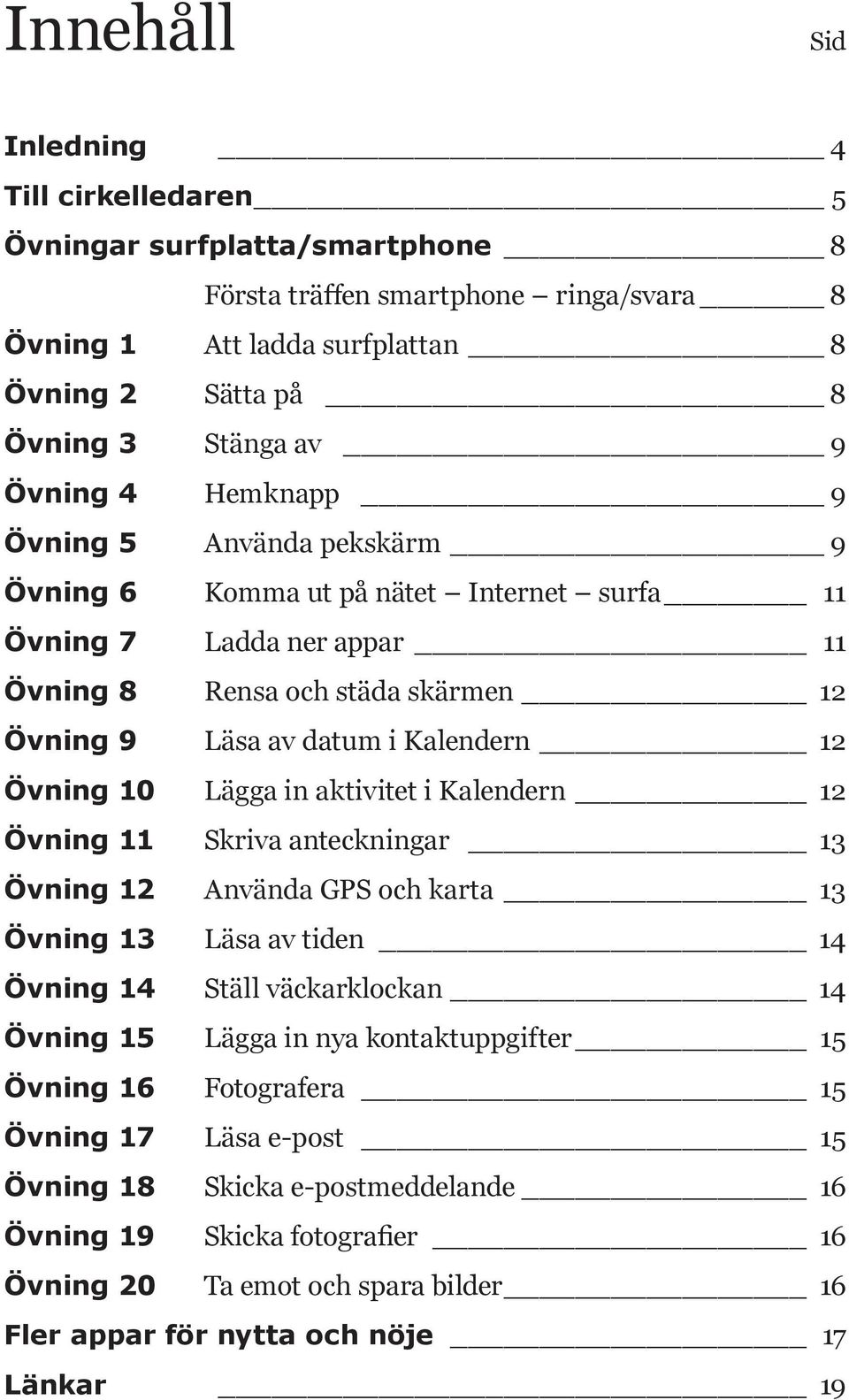 Lägga in aktivitet i Kalendern 12 Övning 11 Skriva anteckningar 13 Övning 12 Använda GPS och karta 13 Övning 13 Läsa av tiden 14 Övning 14 Ställ väckarklockan 14 Övning 15 Lägga in nya