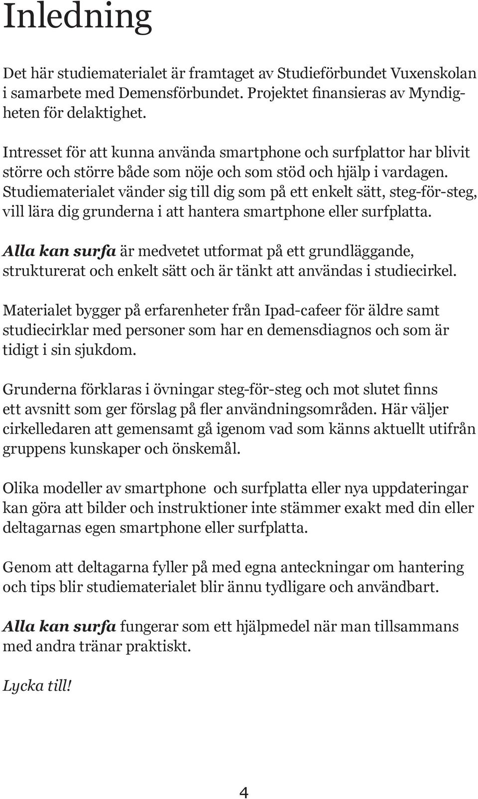 Studiematerialet vänder sig till dig som på ett enkelt sätt, steg-för-steg, vill lära dig grunderna i att hantera smartphone eller surfplatta.