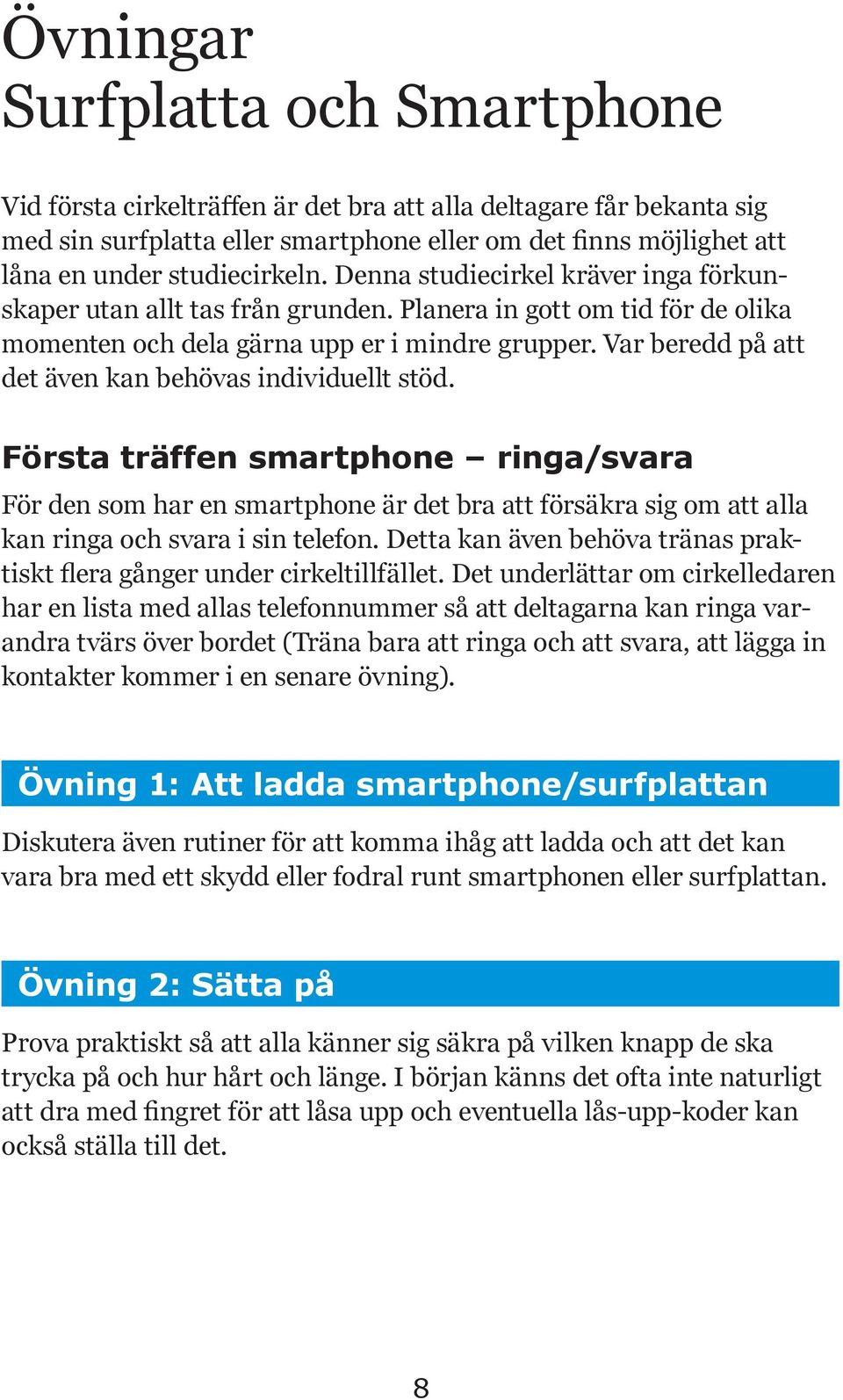 Var beredd på att det även kan behövas individuellt stöd. Första träffen smartphone ringa/svara För den som har en smartphone är det bra att försäkra sig om att alla kan ringa och svara i sin telefon.