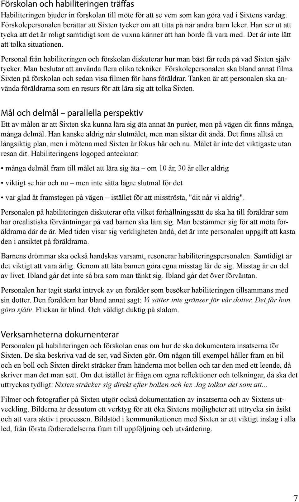 Det är inte lätt att tolka situationen. Personal från habiliteringen och förskolan diskuterar hur man bäst får reda på vad Sixten själv tycker. Man beslutar att använda flera olika tekniker.