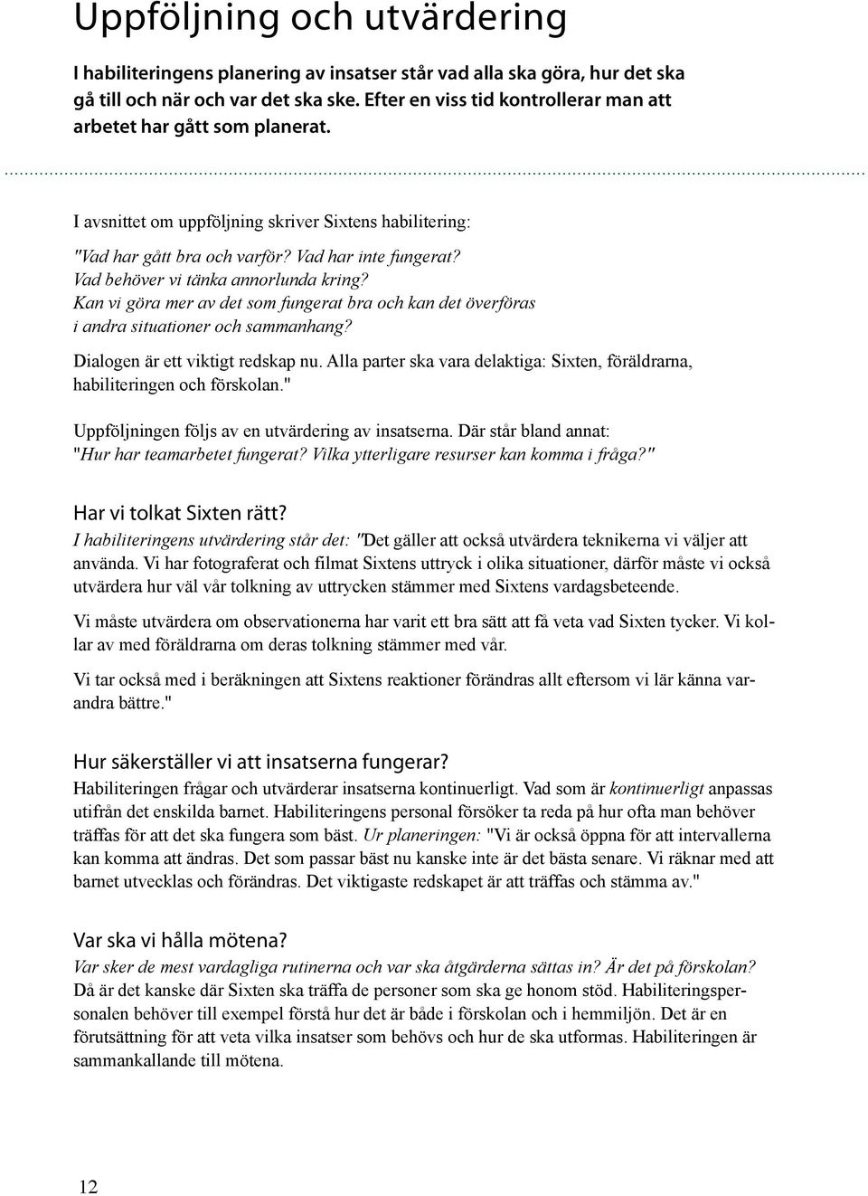 Vad behöver vi tänka annorlunda kring? Kan vi göra mer av det som fungerat bra och kan det överföras i andra situationer och sammanhang? Dialogen är ett viktigt redskap nu.