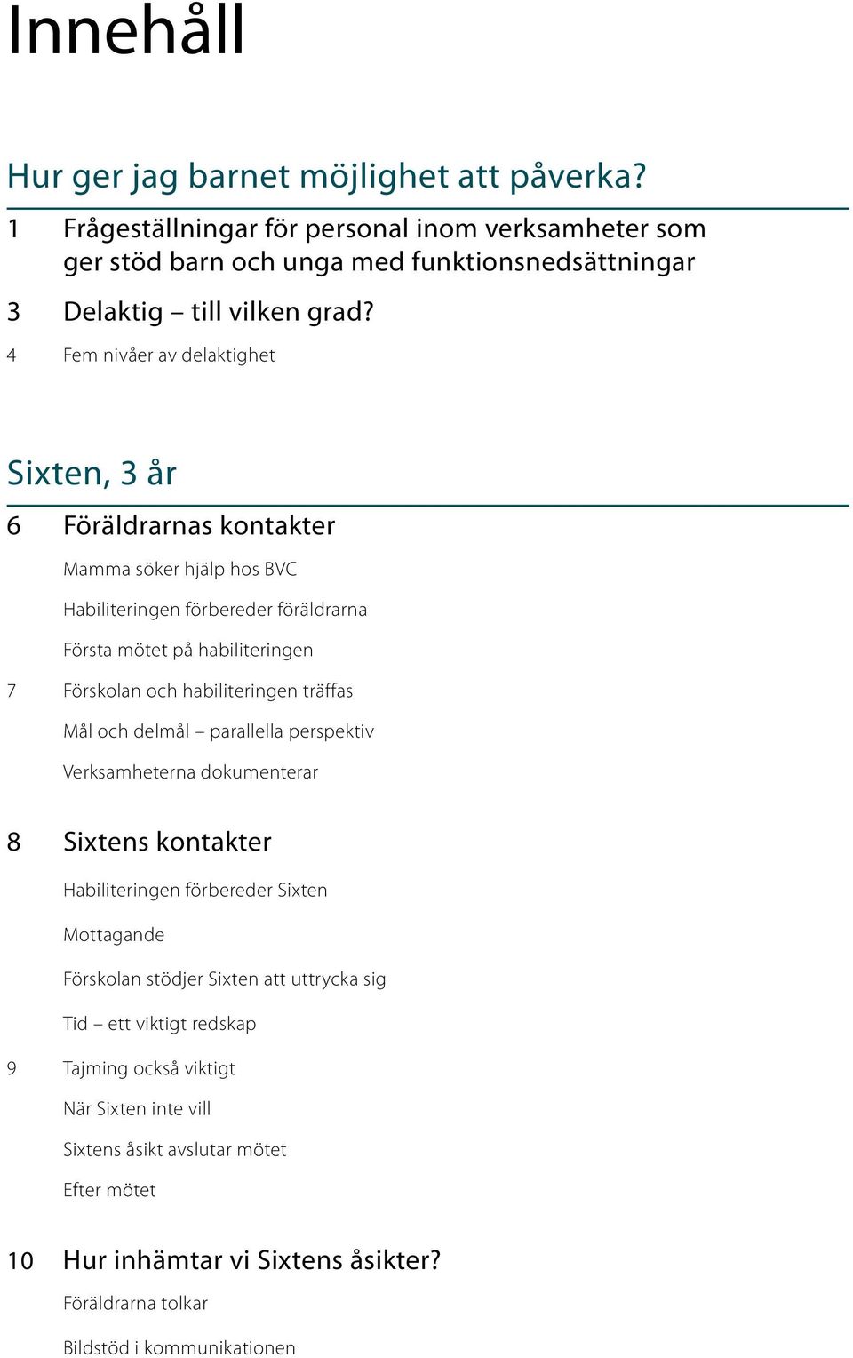 habiliteringen träffas Mål och delmål parallella perspektiv Verksamheterna dokumenterar 8 Sixtens kontakter Habiliteringen förbereder Sixten Mottagande Förskolan stödjer Sixten att