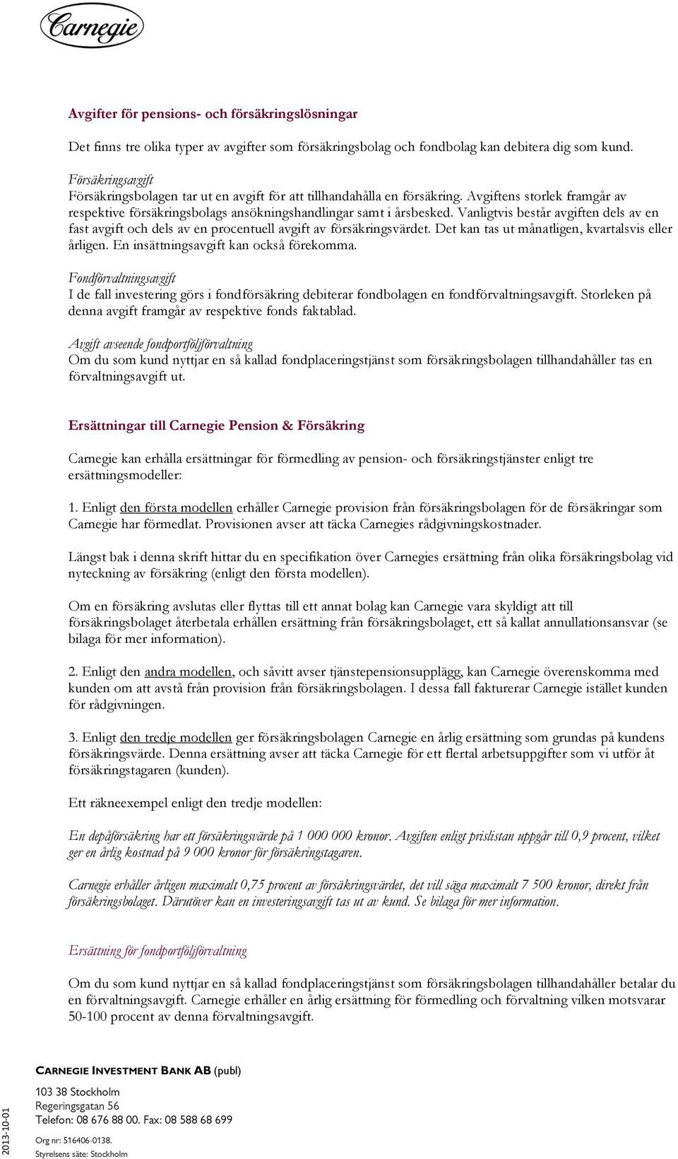 Vanligtvis består avgiften dels av en fast avgift och dels av en procentuell avgift av försäkringsvärdet. Det kan tas ut månatligen, kvartalsvis eller årligen.