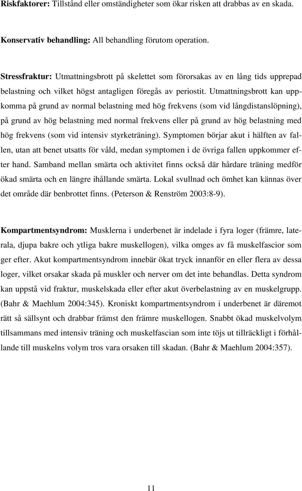Utmattningsbrott kan uppkomma på grund av normal belastning med hög frekvens (som vid långdistanslöpning), på grund av hög belastning med normal frekvens eller på grund av hög belastning med hög