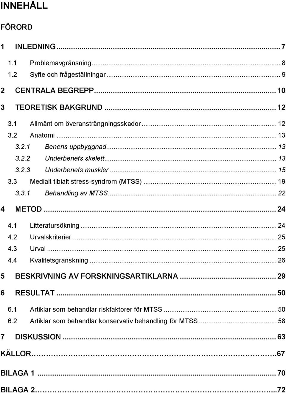 3 Medialt tibialt stress-syndrom (MTSS)... 19 3.3.1 Behandling av MTSS... 22 4 METOD... 24 4.1 Litteratursökning... 24 4.2 Urvalskriterier... 25 4.3 Urval... 25 4.4 Kvalitetsgranskning.