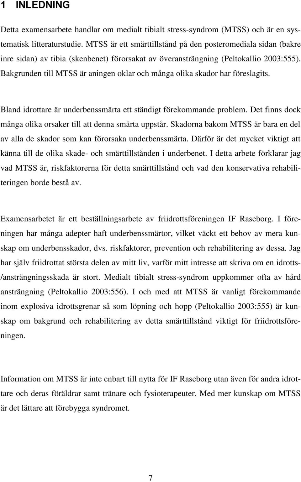 Bakgrunden till MTSS är aningen oklar och många olika skador har föreslagits. Bland idrottare är underbenssmärta ett ständigt förekommande problem.