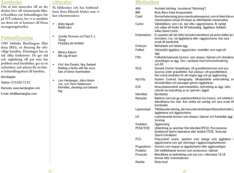 De ger råd och vägled ning till par som har problem med barn lös het, ger ut ett nyhetsbrev, och arbetar för ett bättre behandlingutbud till barnlösa. Barnlängtan Telefon: 073-029 73 52 Hemsida: www.