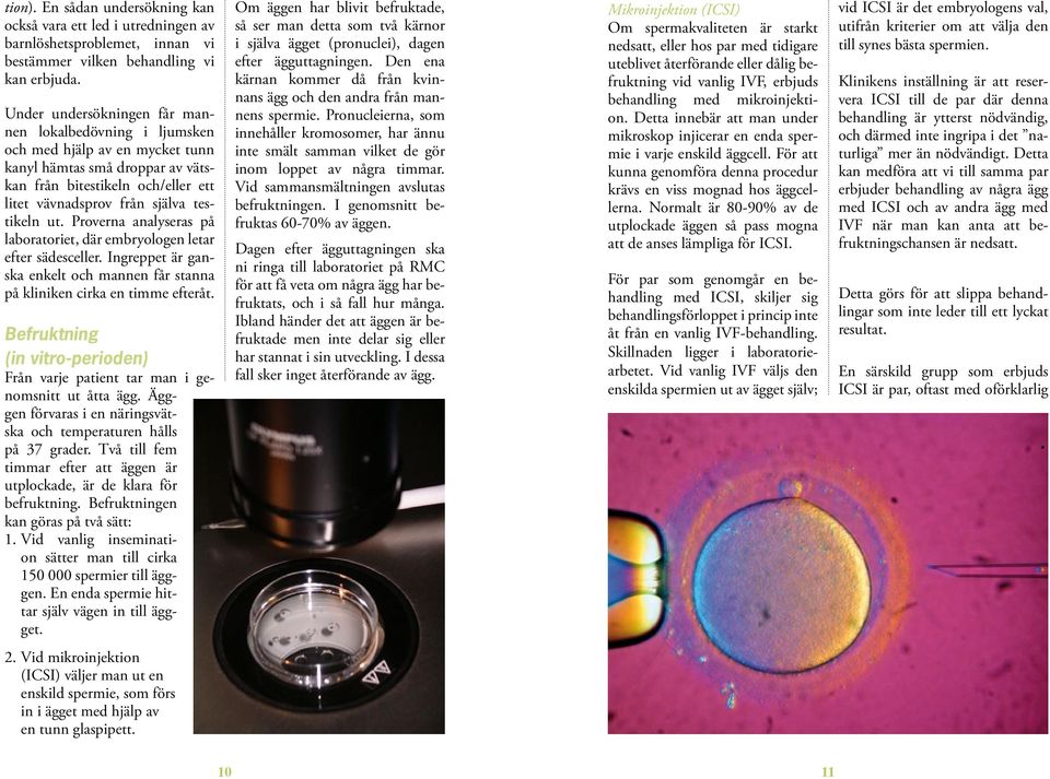 ut. Proverna analyseras på labo ratoriet, där embryologen letar efter sädesceller. Ingreppet är ganska enkelt och mannen får stanna på kliniken cirka en timme efteråt.
