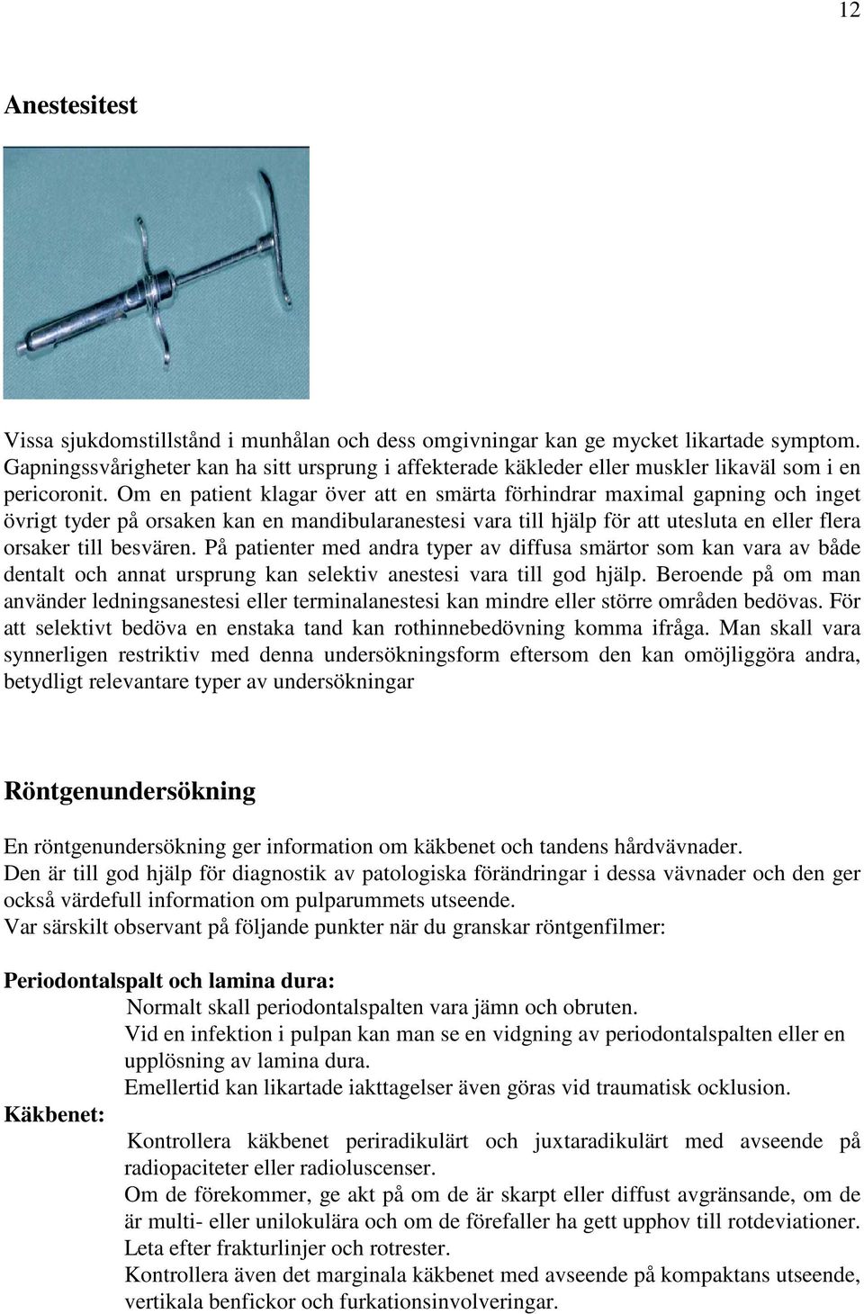 Om en patient klagar över att en smärta förhindrar maximal gapning och inget övrigt tyder på orsaken kan en mandibularanestesi vara till hjälp för att utesluta en eller flera orsaker till besvären.