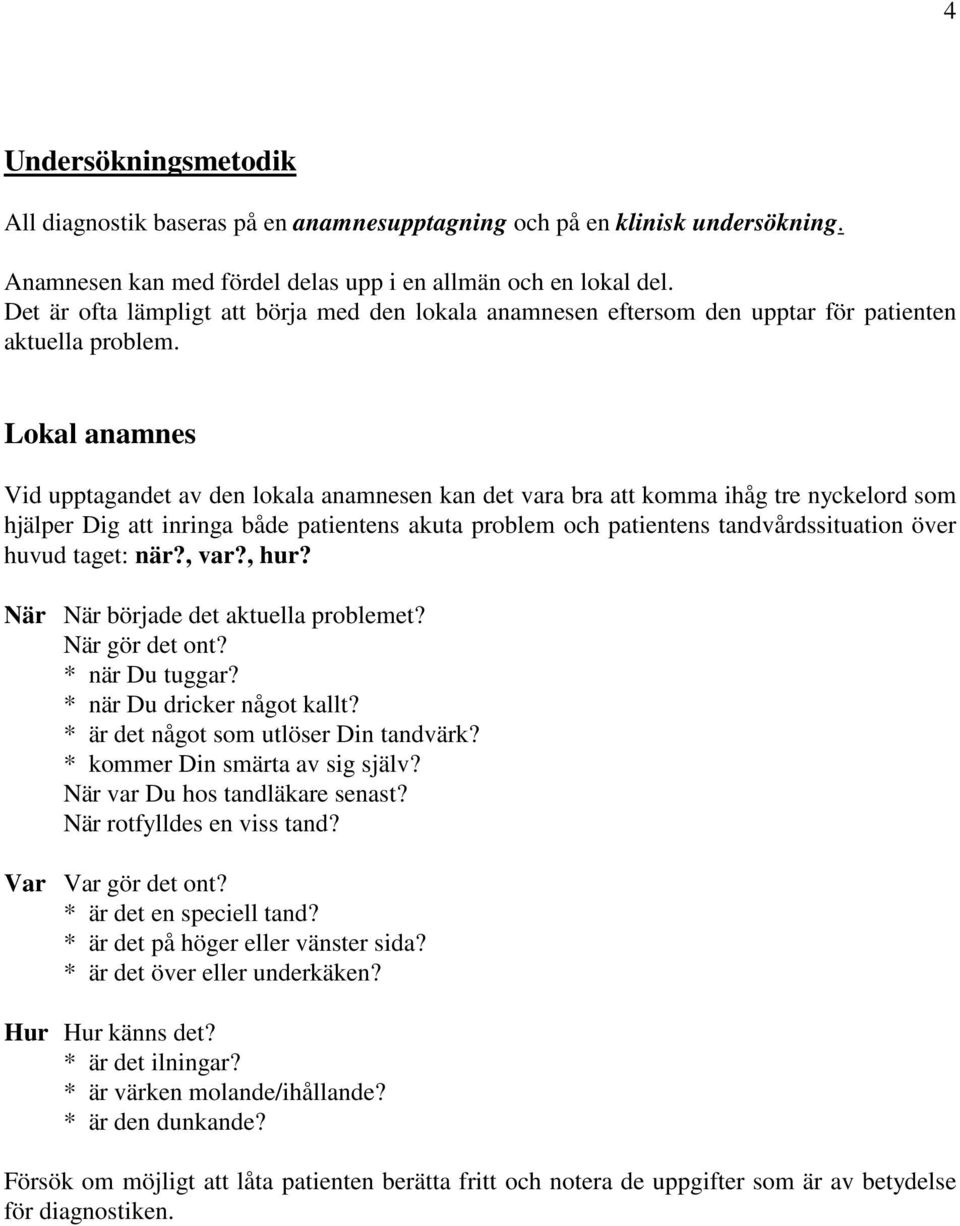 Lokal anamnes Vid upptagandet av den lokala anamnesen kan det vara bra att komma ihåg tre nyckelord som hjälper Dig att inringa både patientens akuta problem och patientens tandvårdssituation över