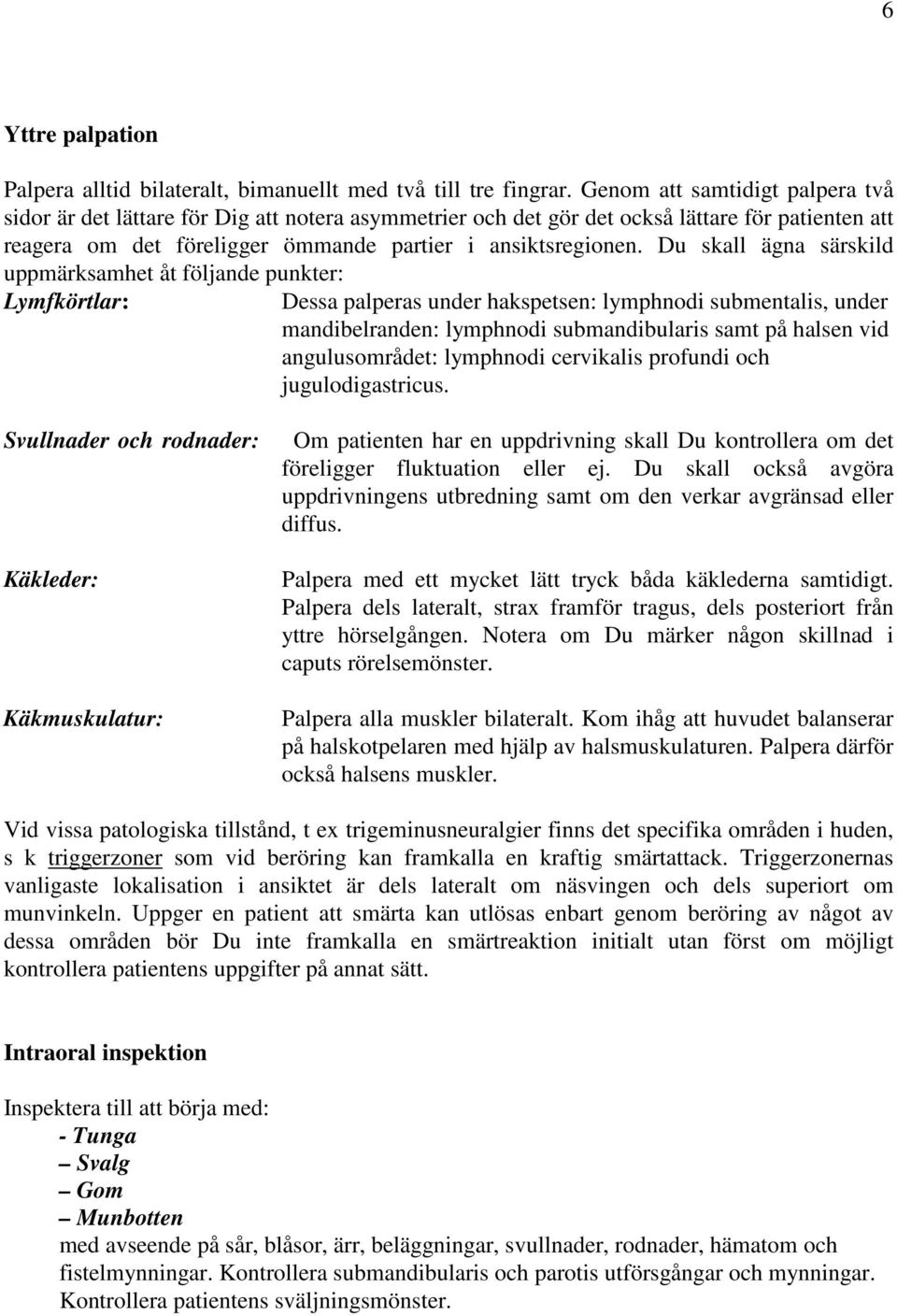 Du skall ägna särskild uppmärksamhet åt följande punkter: Lymfkörtlar: Dessa palperas under hakspetsen: lymphnodi submentalis, under mandibelranden: lymphnodi submandibularis samt på halsen vid