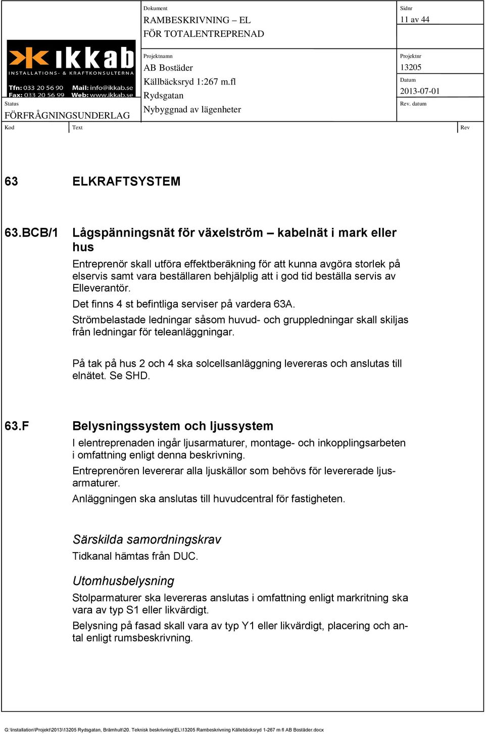 beställa servis av Elleverantör. Det finns 4 st befintliga serviser på vardera 63A. Strömbelastade ledningar såsom huvud- och gruppledningar skall skiljas från ledningar för teleanläggningar.