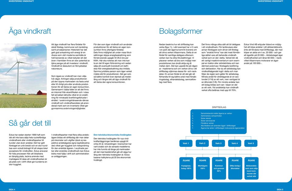 investera i vindkraft. Vindkraft är dessutom en förnyelsebar naturresurs. Som ägare av vindkraft kan man välja två vägar.