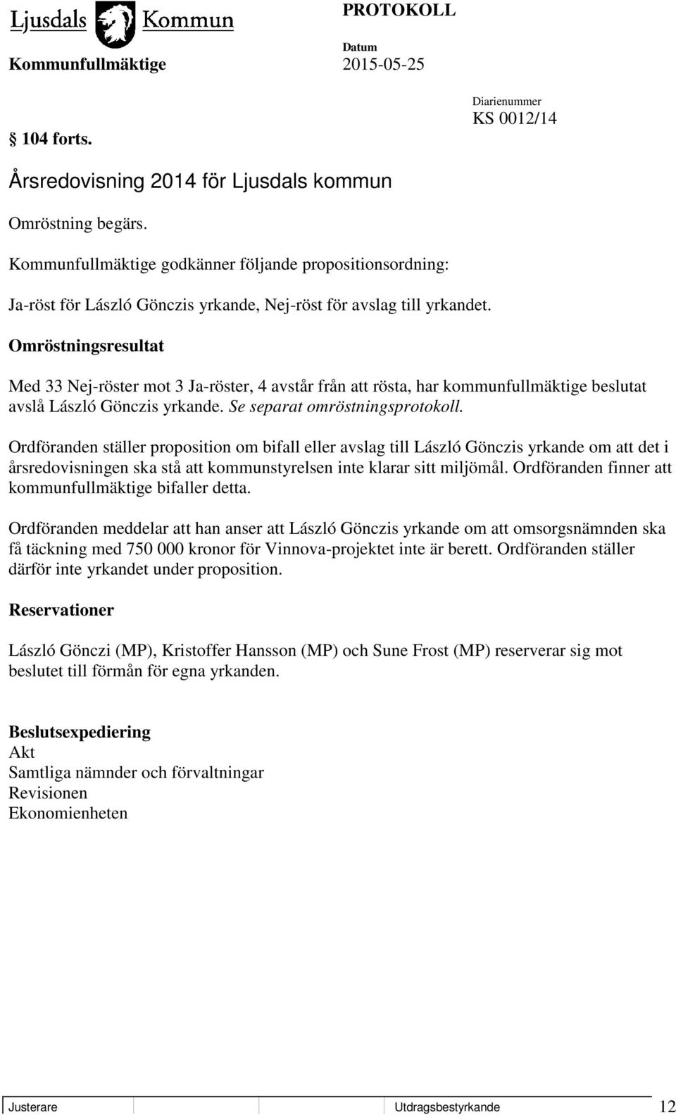 Omröstningsresultat Med 33 Nej-röster mot 3 Ja-röster, 4 avstår från att rösta, har kommunfullmäktige beslutat avslå László Gönczis yrkande. Se separat omröstningsprotokoll.