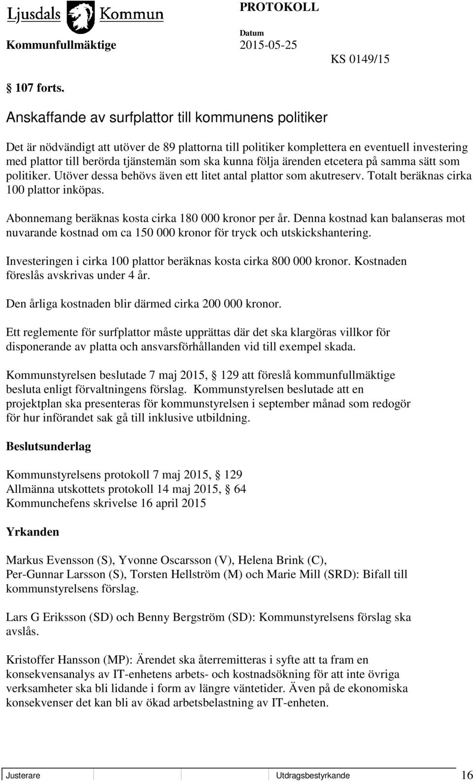 följa ärenden etcetera på samma sätt som politiker. Utöver dessa behövs även ett litet antal plattor som akutreserv. Totalt beräknas cirka 100 plattor inköpas.