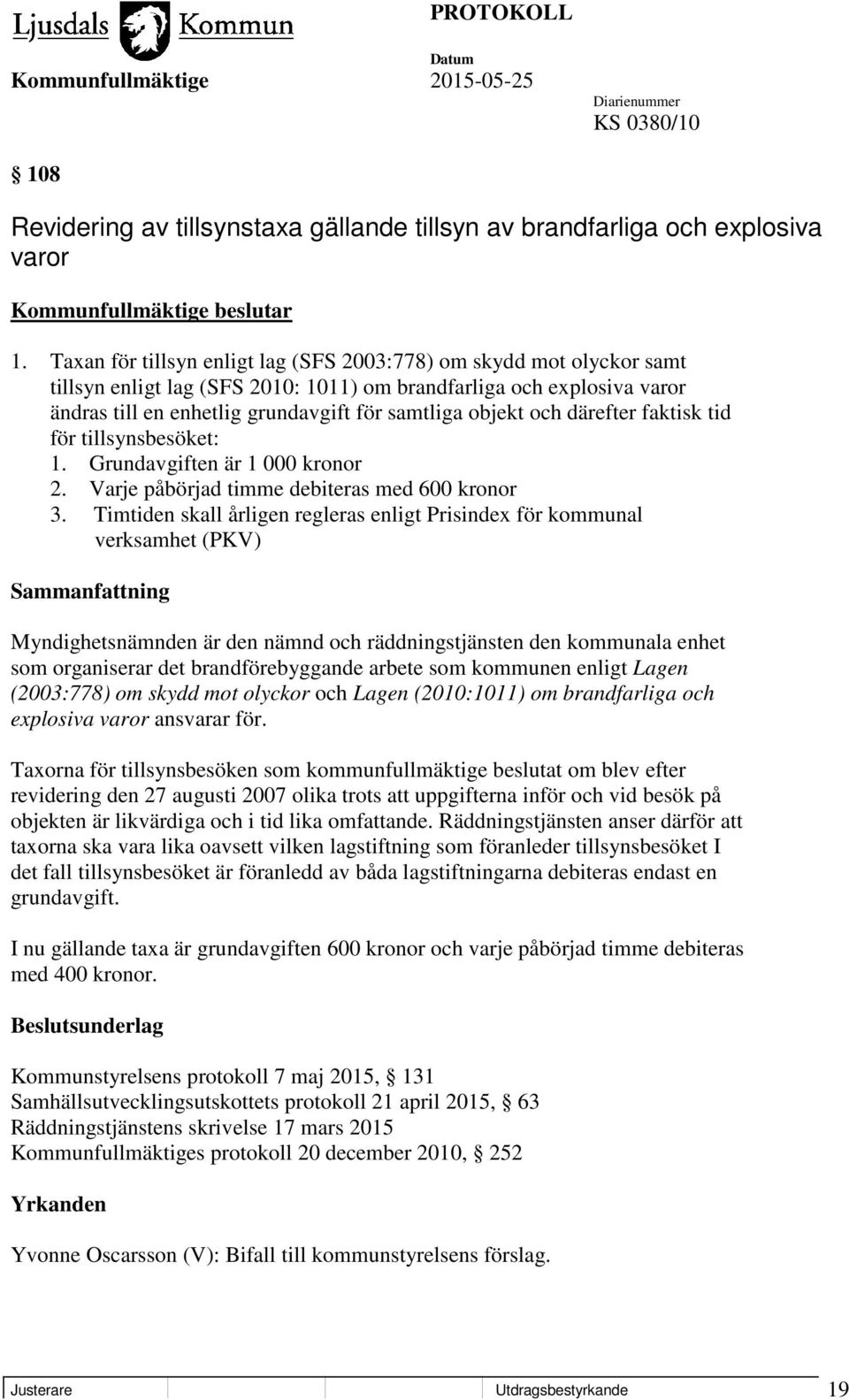 och därefter faktisk tid för tillsynsbesöket: 1. Grundavgiften är 1 000 kronor 2. Varje påbörjad timme debiteras med 600 kronor 3.