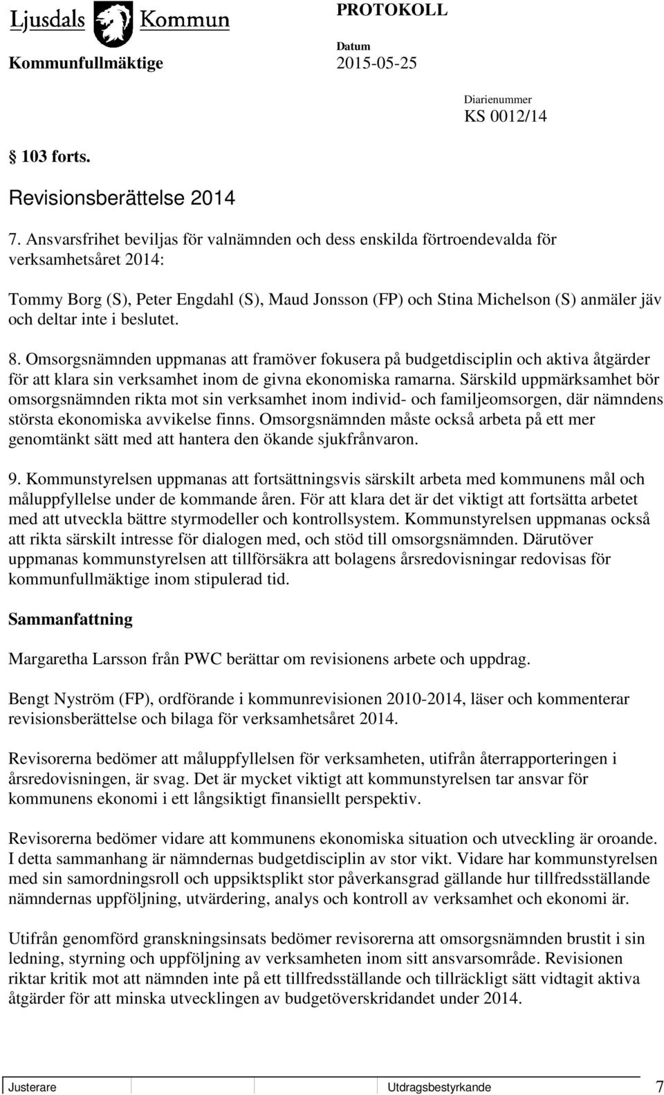 inte i beslutet. 8. Omsorgsnämnden uppmanas att framöver fokusera på budgetdisciplin och aktiva åtgärder för att klara sin verksamhet inom de givna ekonomiska ramarna.