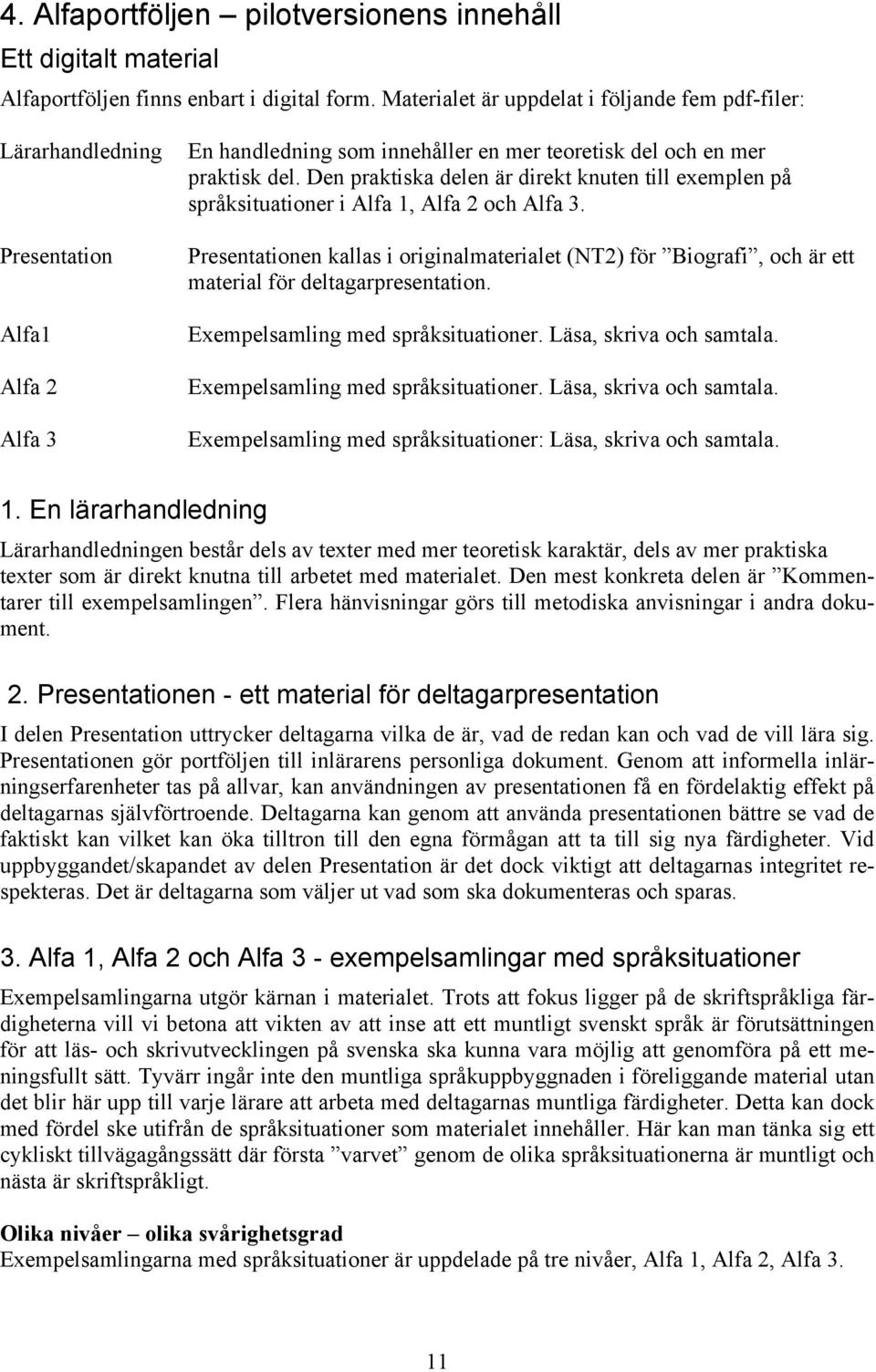 Den praktiska delen är direkt knuten till exemplen på språksituationer i Alfa 1, Alfa 2 och Alfa 3.