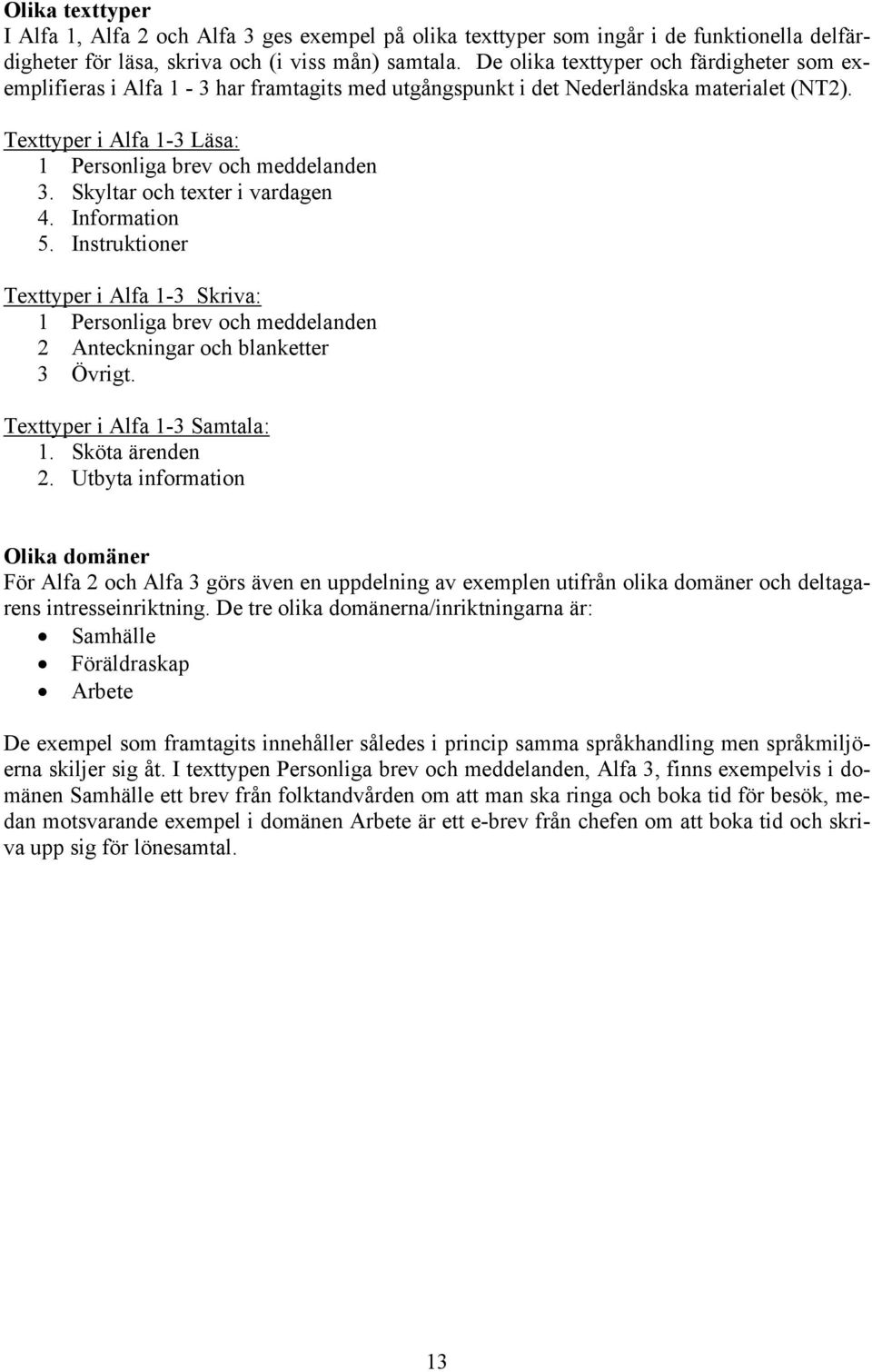Skyltar och texter i vardagen 4. Information 5. Instruktioner Texttyper i Alfa 1-3 Skriva: 1 Personliga brev och meddelanden 2 Anteckningar och blanketter 3 Övrigt. Texttyper i Alfa 1-3 Samtala: 1.