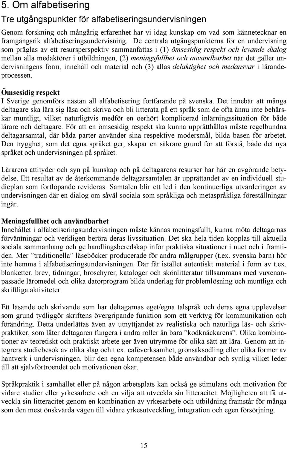 De centrala utgångspunkterna för en undervisning som präglas av ett resursperspektiv sammanfattas i (1) ömsesidig respekt och levande dialog mellan alla medaktörer i utbildningen, (2) meningsfullhet