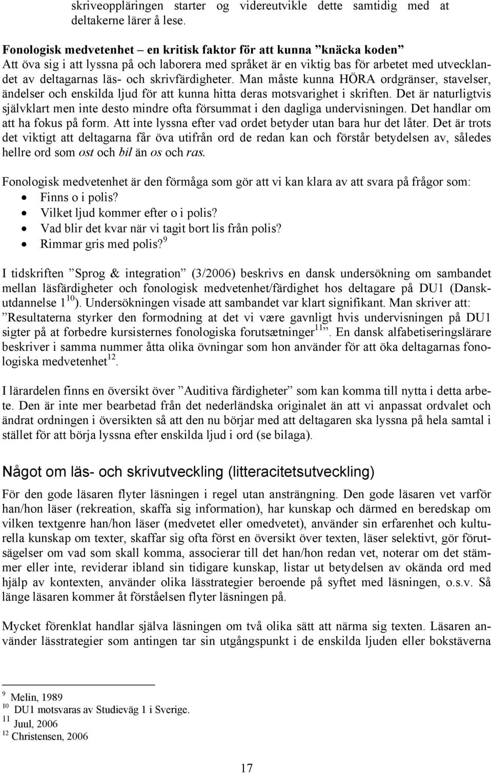 skrivfärdigheter. Man måste kunna HÖRA ordgränser, stavelser, ändelser och enskilda ljud för att kunna hitta deras motsvarighet i skriften.