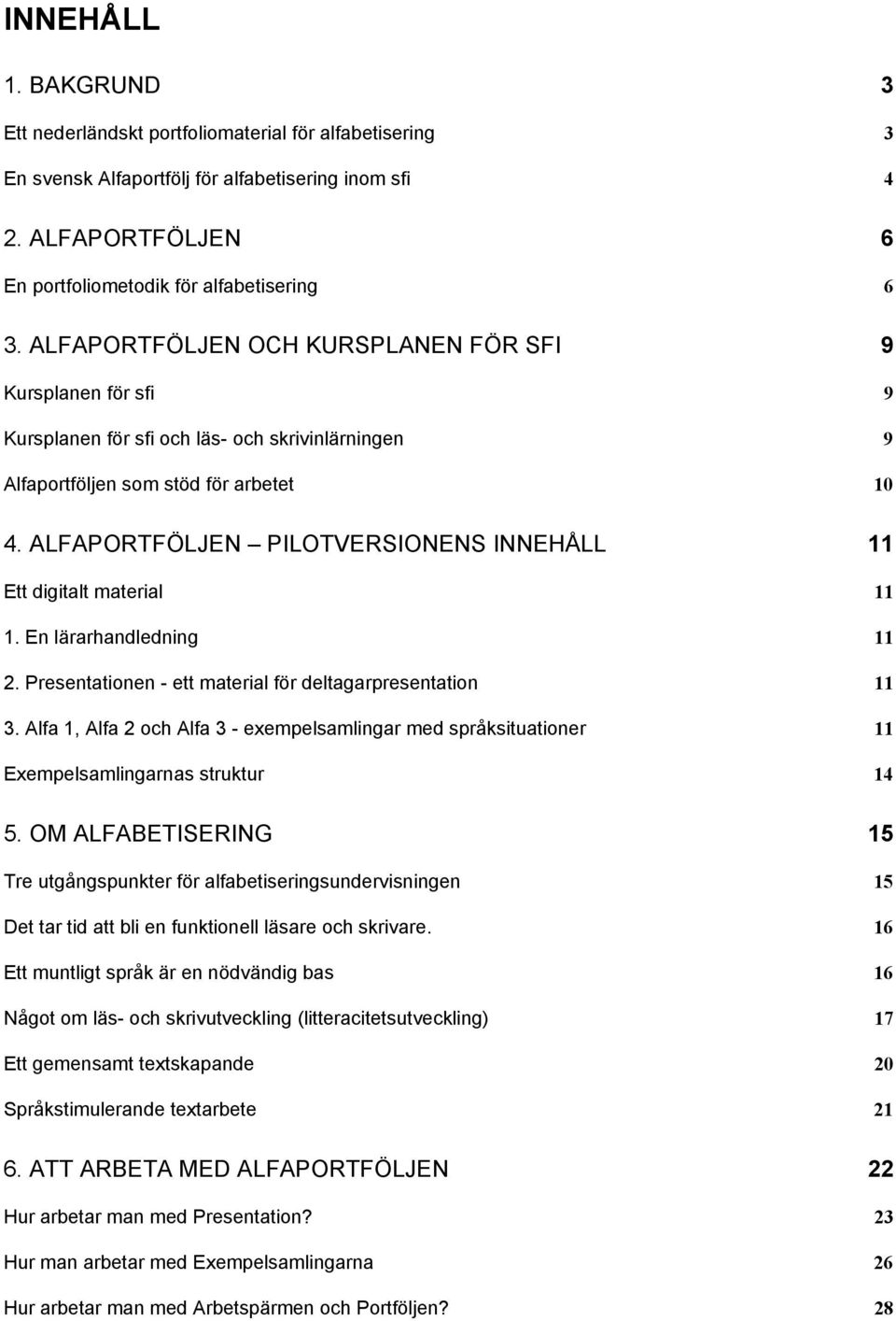 ALFAPORTFÖLJEN PILOTVERSIONENS INNEHÅLL 11 Ett digitalt material 11 1. En lärarhandledning 11 2. Presentationen - ett material för deltagarpresentation 11 3.