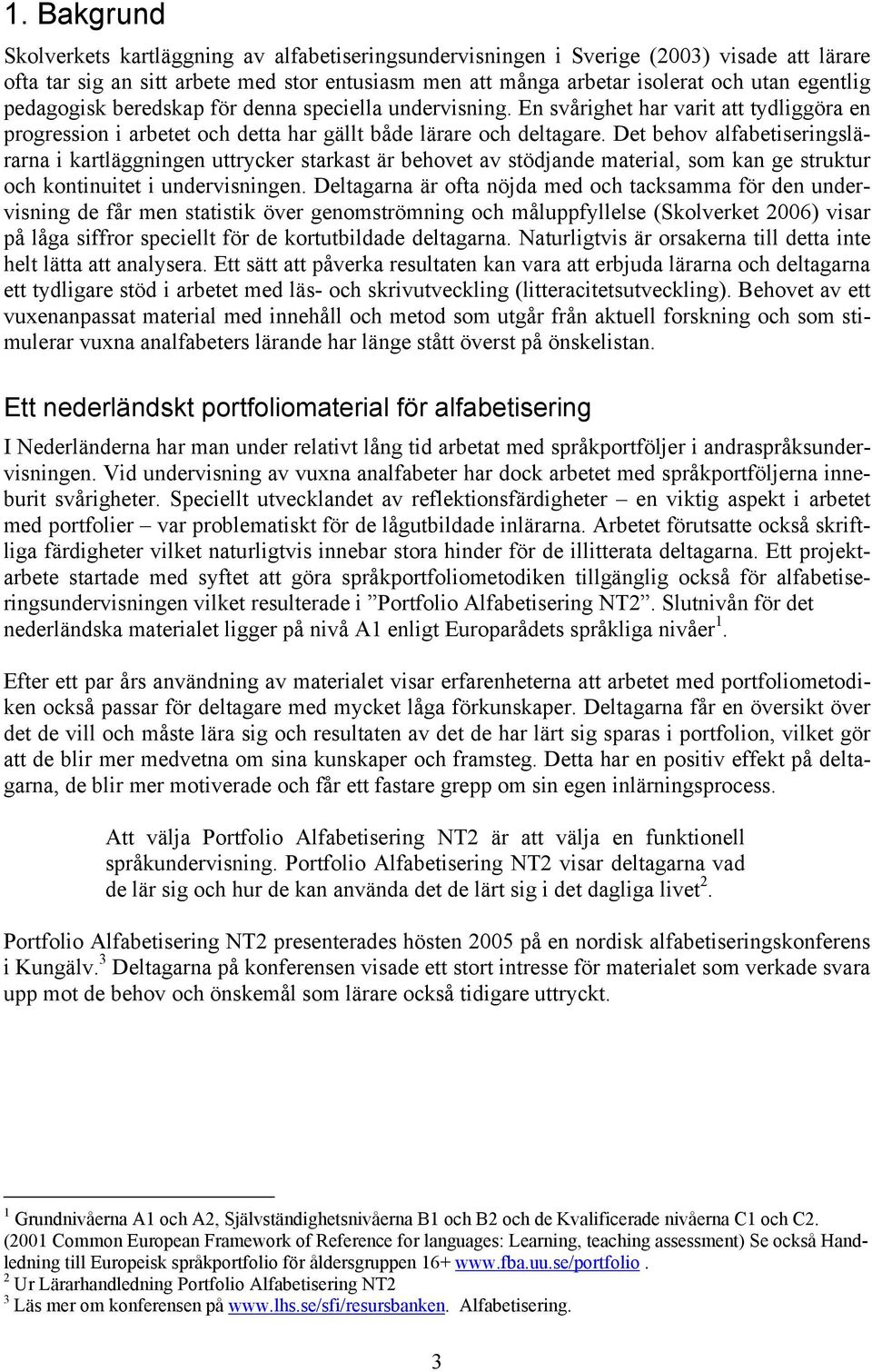 Det behov alfabetiseringslärarna i kartläggningen uttrycker starkast är behovet av stödjande material, som kan ge struktur och kontinuitet i undervisningen.