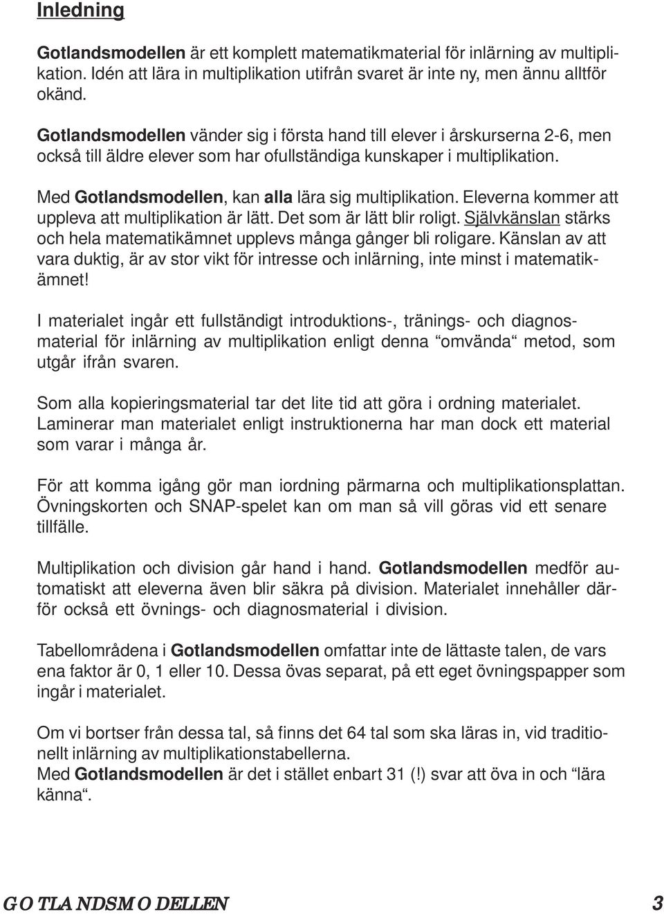 Med Gotlandsmodellen, kan alla lära sig multiplikation. Eleverna kommer att uppleva att multiplikation är lätt. Det som är lätt blir roligt.