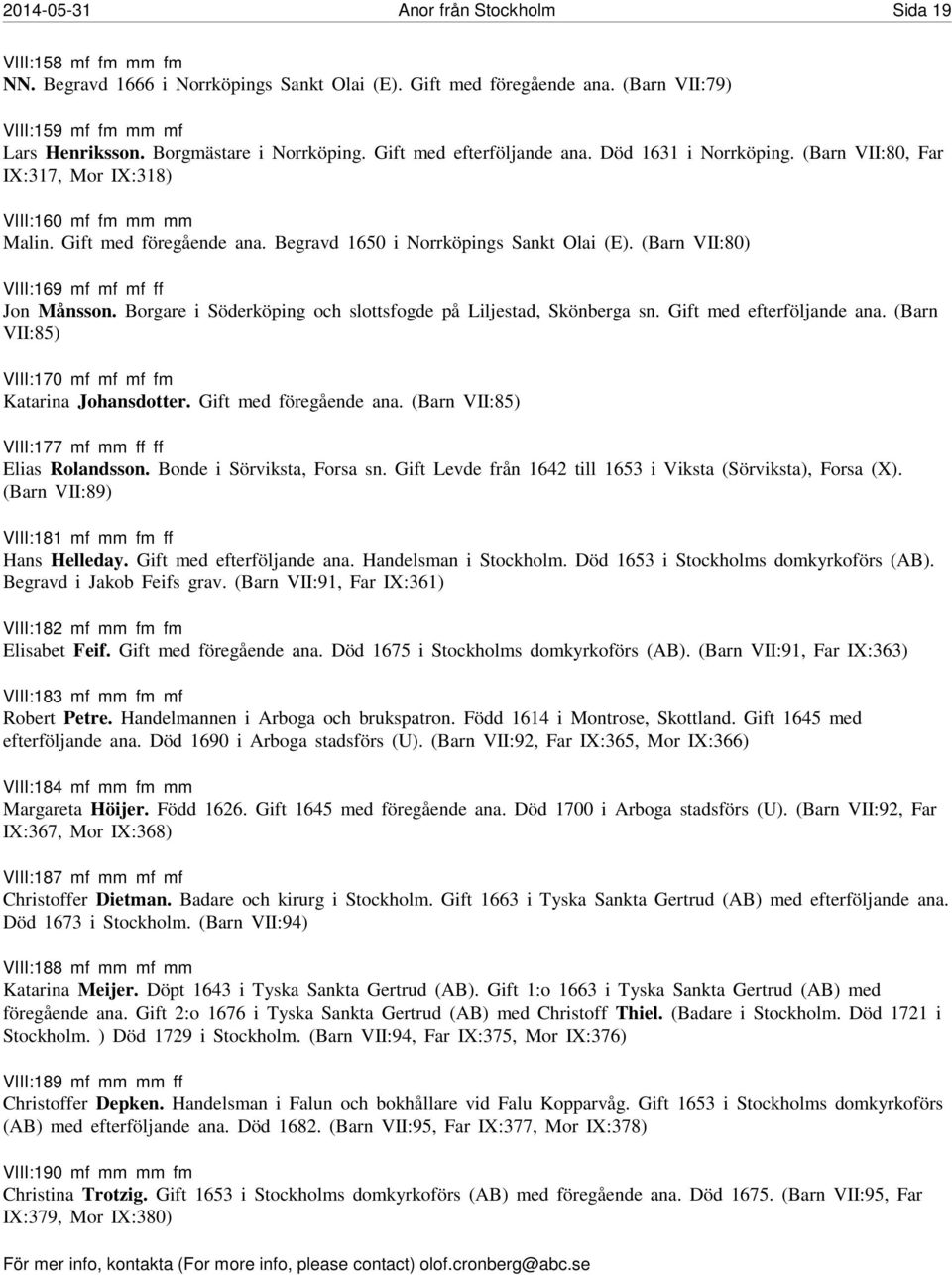 Begravd 1650 i Norrköpings Sankt Olai (E). (Barn VII:80) VIII:169 mf mf mf ff Jon Månsson. Borgare i Söderköping och slottsfogde på Liljestad, Skönberga sn. Gift med efterföljande ana.