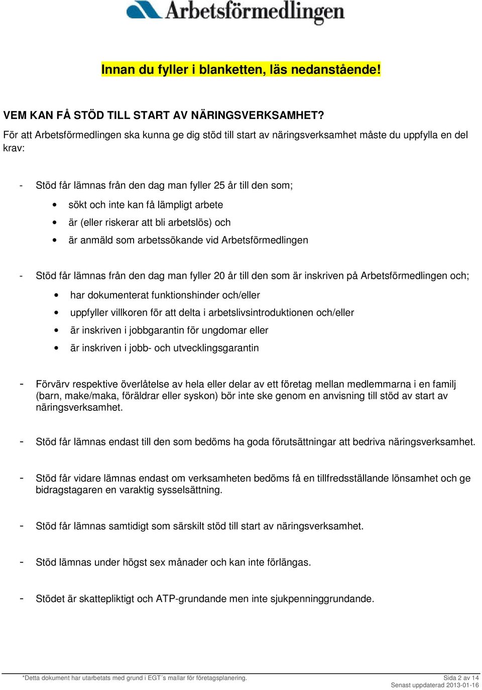 lämpligt arbete är (eller riskerar att bli arbetslös) och är anmäld som arbetssökande vid Arbetsförmedlingen - Stöd får lämnas från den dag man fyller 20 år till den som är inskriven på