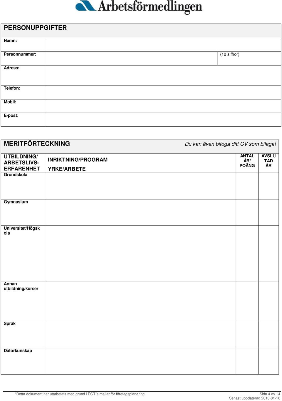 UTBILDNING/ ARBETSLIVS- ERFARENHET Grundskola INRIKTNING/PROGRAM YRKE/ARBETE ANTAL ÅR/ POÄNG AVSLU TAD