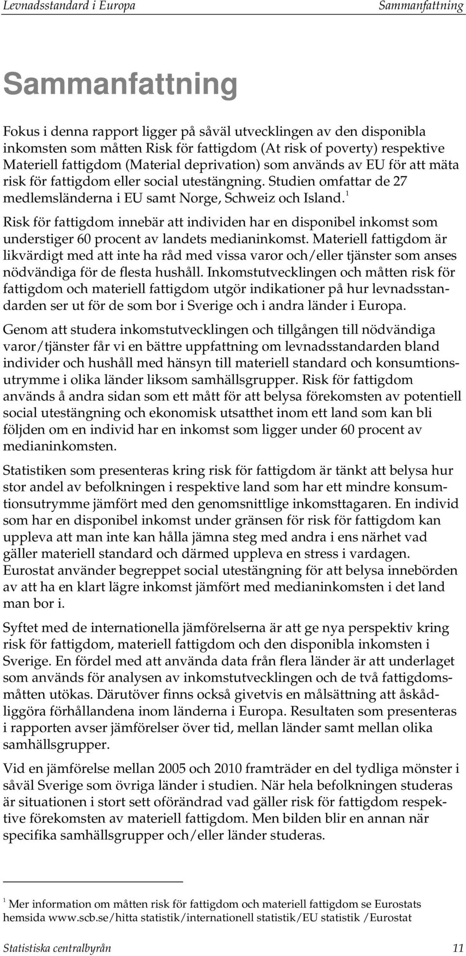 1 Risk för fattigdom innebär att individen har en disponibel inkomst som understiger 60 procent av landets medianinkomst.