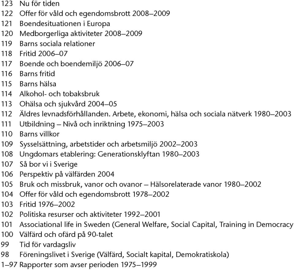 Arbete, ekonomi, hälsa och sociala nätverk 1980 2003 111 Utbildning Nivå och inriktning 1975 2003 110 Barns villkor 109 Sysselsättning, arbetstider och arbetsmiljö 2002 2003 108 Ungdomars etablering: