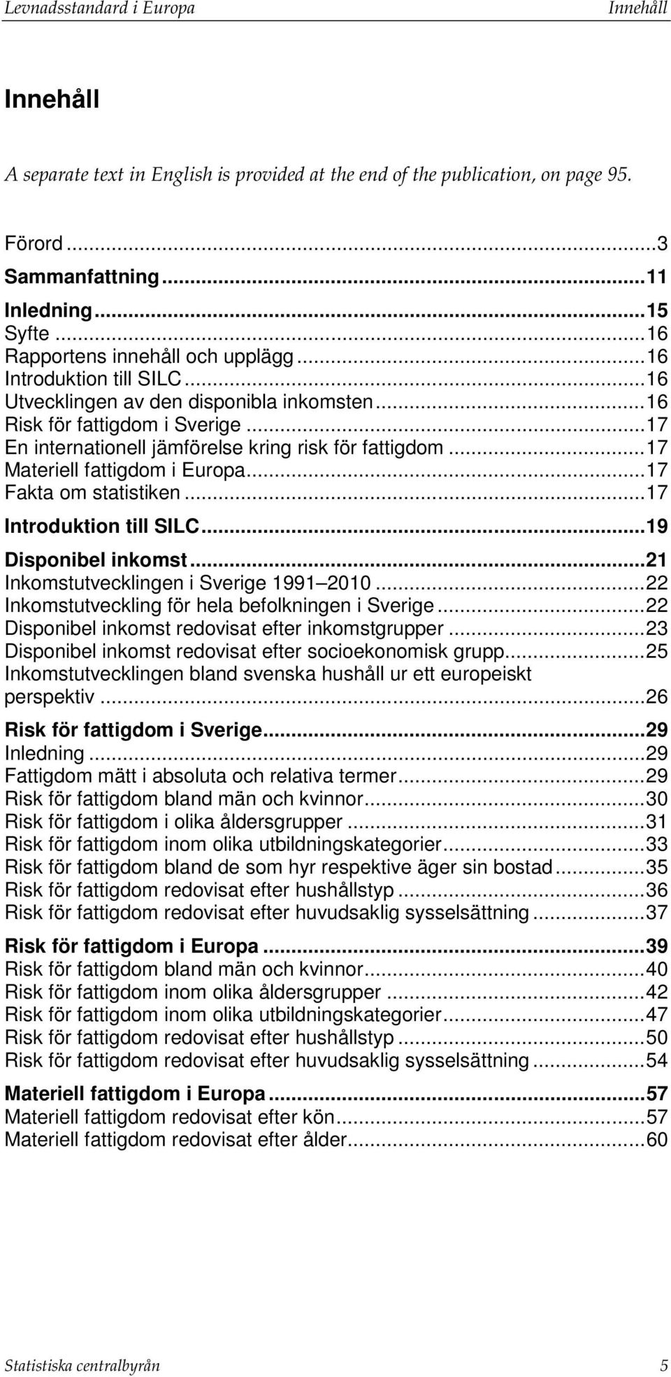 .. 17 En internationell jämförelse kring risk för fattigdom... 17 Materiell fattigdom i Europa... 17 Fakta om statistiken... 17 Introduktion till SILC... 19 Disponibel inkomst.