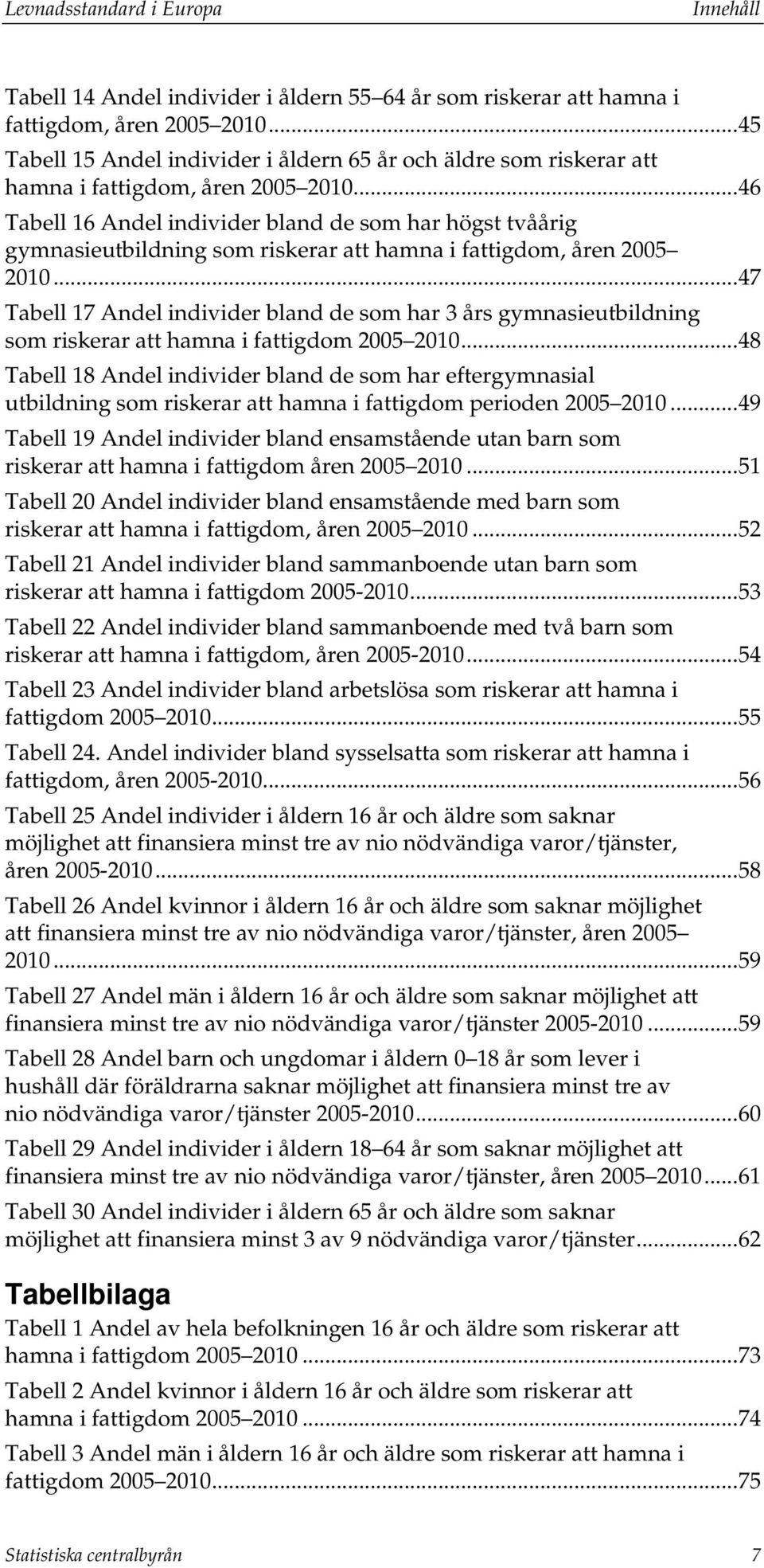 .. 46 Tabell 16 Andel individer bland de som har högst tvåårig gymnasieutbildning som riskerar att hamna i fattigdom, åren 2005 2010.