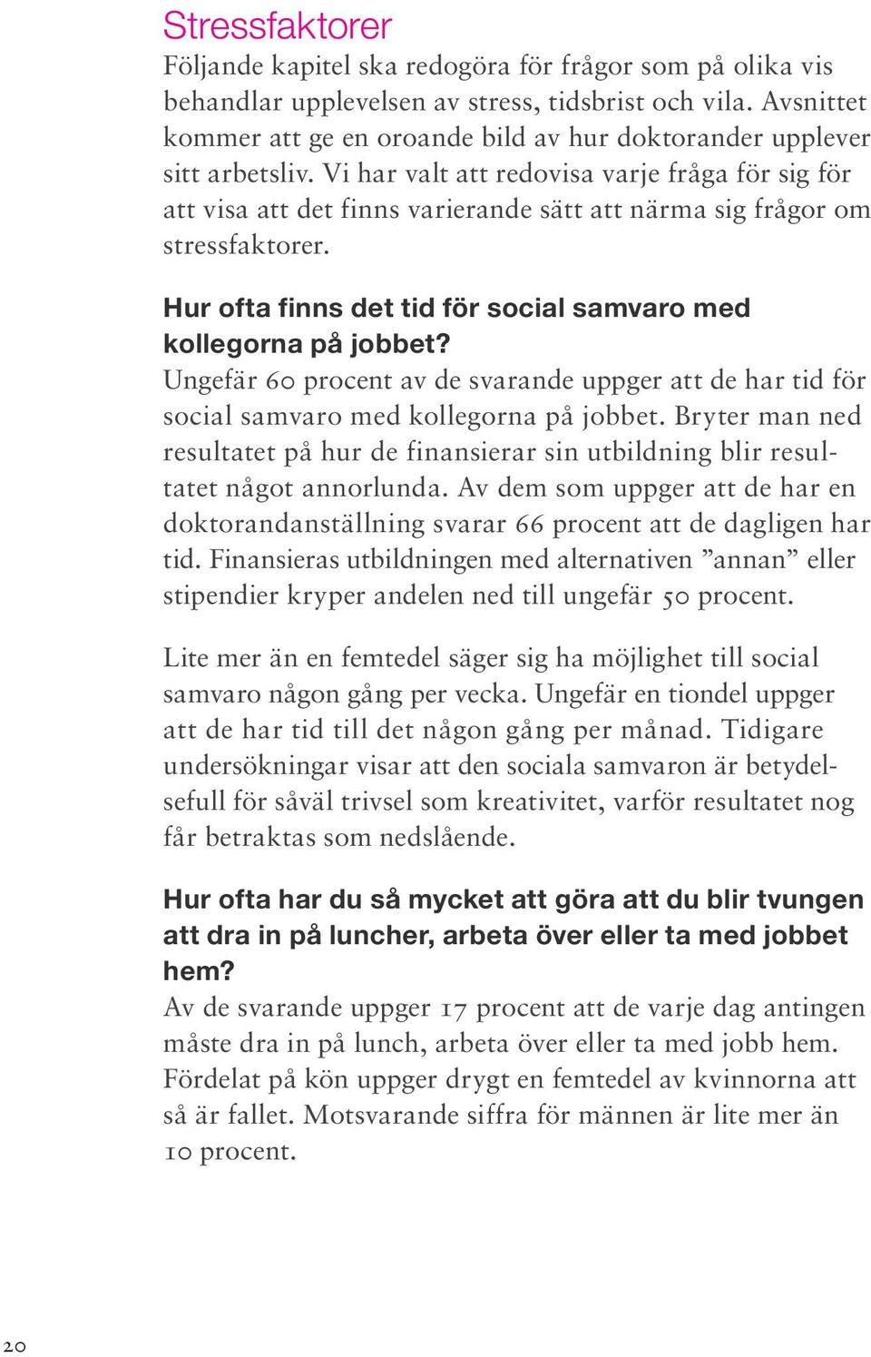 Vi har valt att redovisa varje fråga för sig för att visa att det finns varierande sätt att närma sig frågor om stressfaktorer. Hur ofta finns det tid för social samvaro med kollegorna på jobbet?