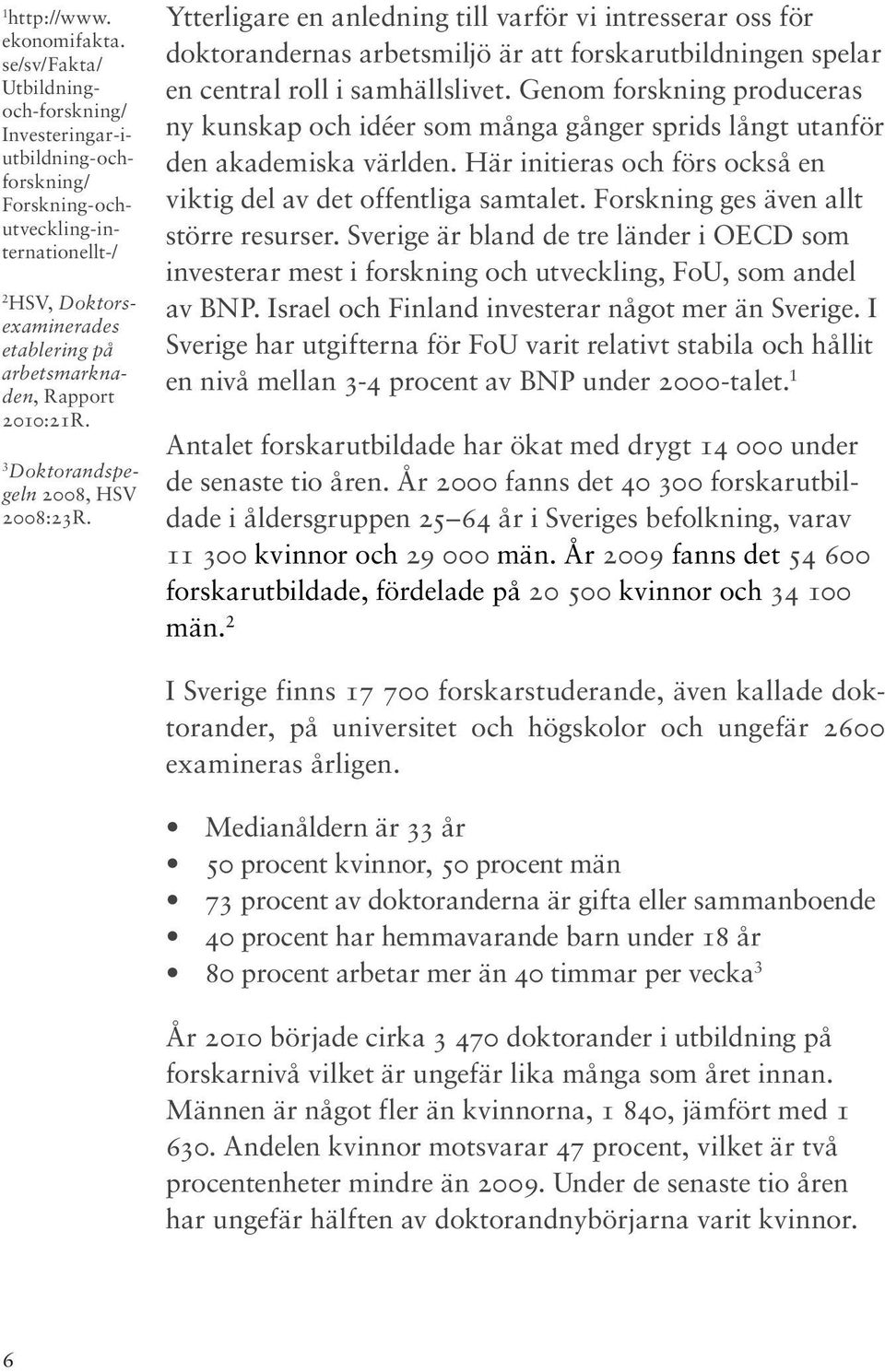 3 Doktorandspegeln 2008, HSV 2008:23R. Ytterligare en anledning till varför vi intresserar oss för doktorandernas arbetsmiljö är att forskarutbildningen spelar en central roll i samhällslivet.