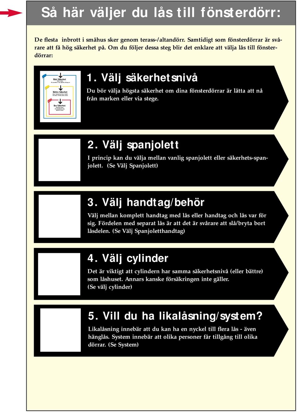 Välj spanjolett I princip kan du välja mellan vanlig spanjolett eller säkerhets-spanjolett. (Se Välj Spanjolett) 3.