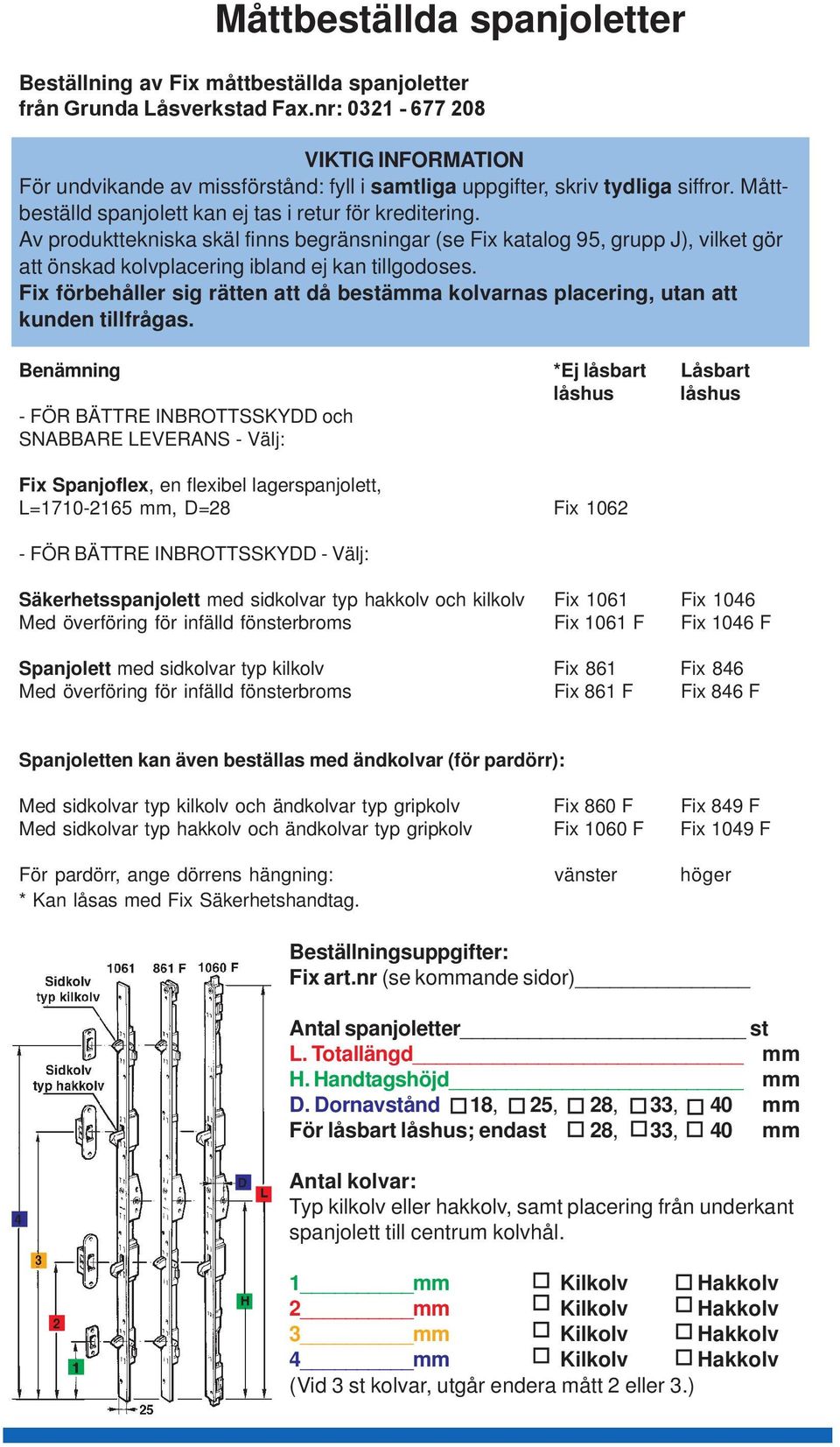 Av produkttekniska skäl finns begränsningar (se Fix katalog 95, grupp J), vilket gör att önskad kolvplacering ibland ej kan tillgodoses.