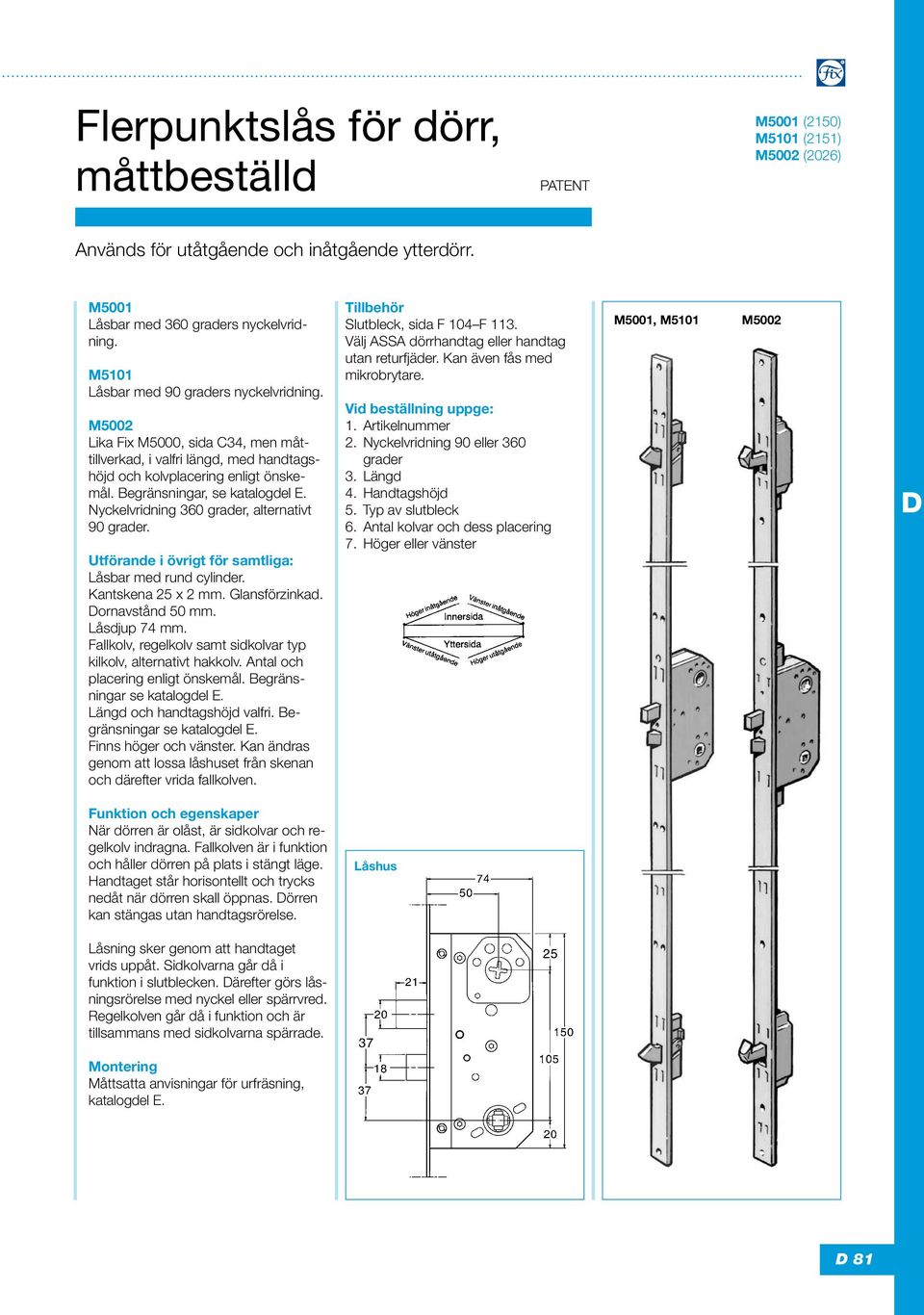 Utförande i övrigt för samtliga: Låsbar med rund cylinder. Kantskena 25 x 2 mm. Glansförzinkad. Dornavstånd 50 mm. Låsdjup 74 mm. Fallkolv, regelkolv samt sidkolvar typ kilkolv, alternativt hakkolv.